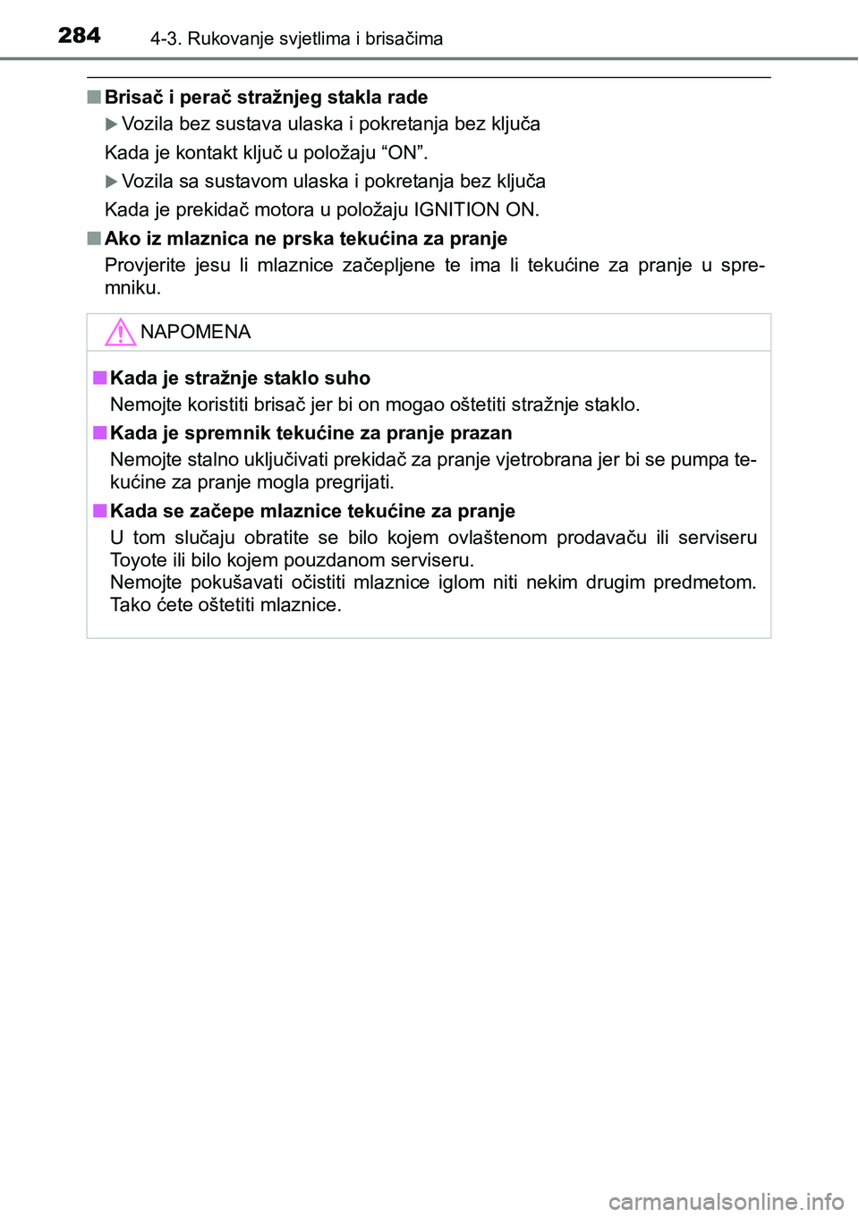 TOYOTA C-HR 2018  Upute Za Rukovanje (in Croatian) 2844-3. Rukovanje svjetlima i brisačima
nBrisač i perač stražnjeg stakla rade
Vozila bez sustava ulaska i pokretanja bez ključa
Kada je kontakt ključ u položaju “ON”.
Vozila sa sustav