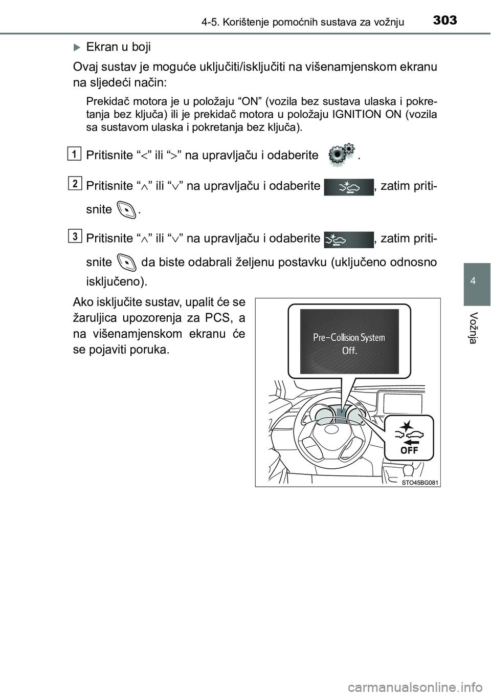 TOYOTA C-HR 2018  Upute Za Rukovanje (in Croatian) 3034-5. Korištenje pomoćnih sustava za vožnju
4
Vožnja
Ekran u boji
Ovaj sustav je moguće uključiti/isključiti na višenamjenskom ekranu
na sljedeći način:
Prekidač motora je u položaju 
