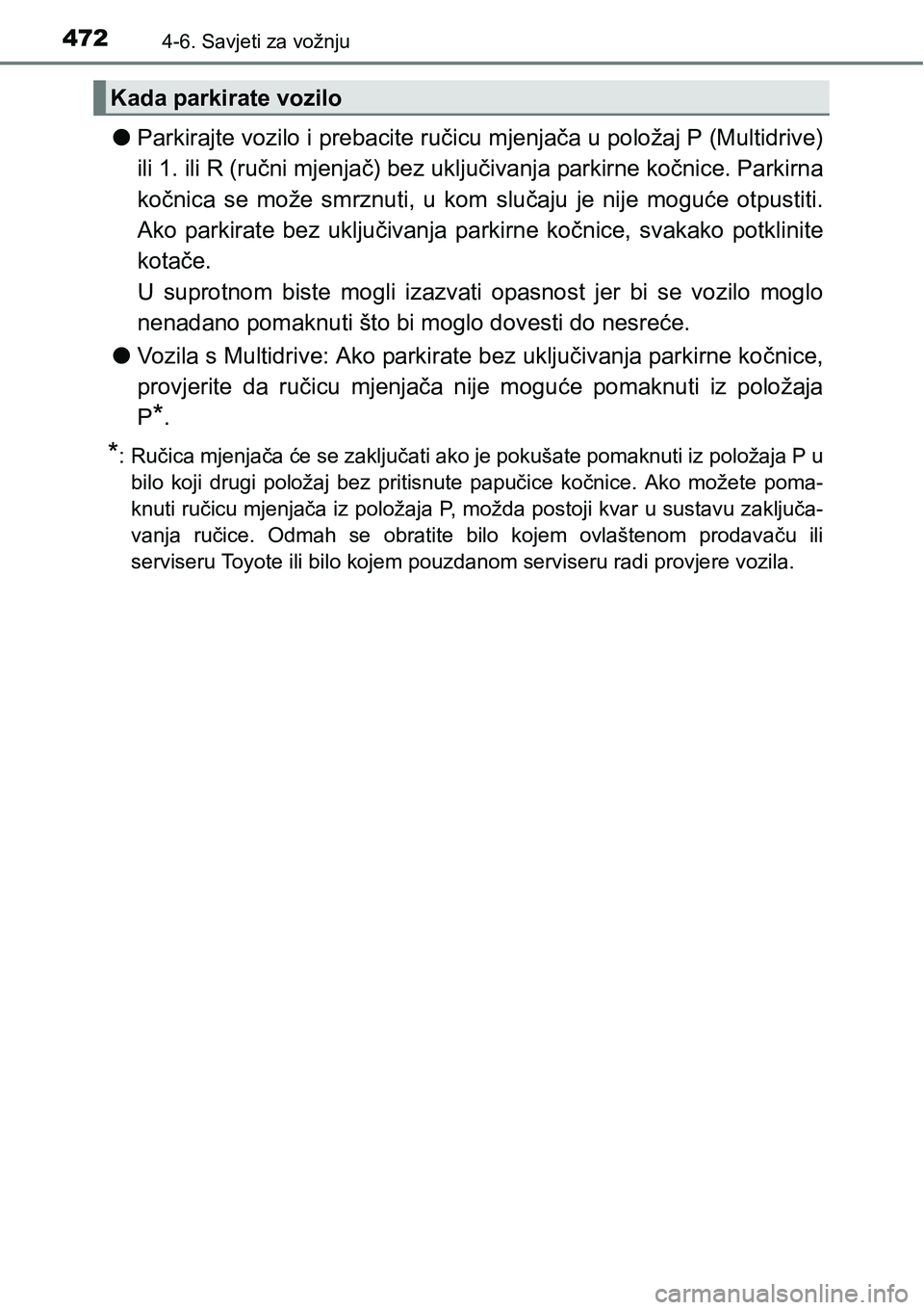 TOYOTA C-HR 2018  Upute Za Rukovanje (in Croatian) 4724-6. Savjeti za vožnju
lParkirajte vozilo i prebacite ručicu mjenjača u položaj P (Multidrive)
ili 1. ili R (ručni mjenjač) bez uključivanja parkirne kočnice. Parkirna
kočnica  se  može  