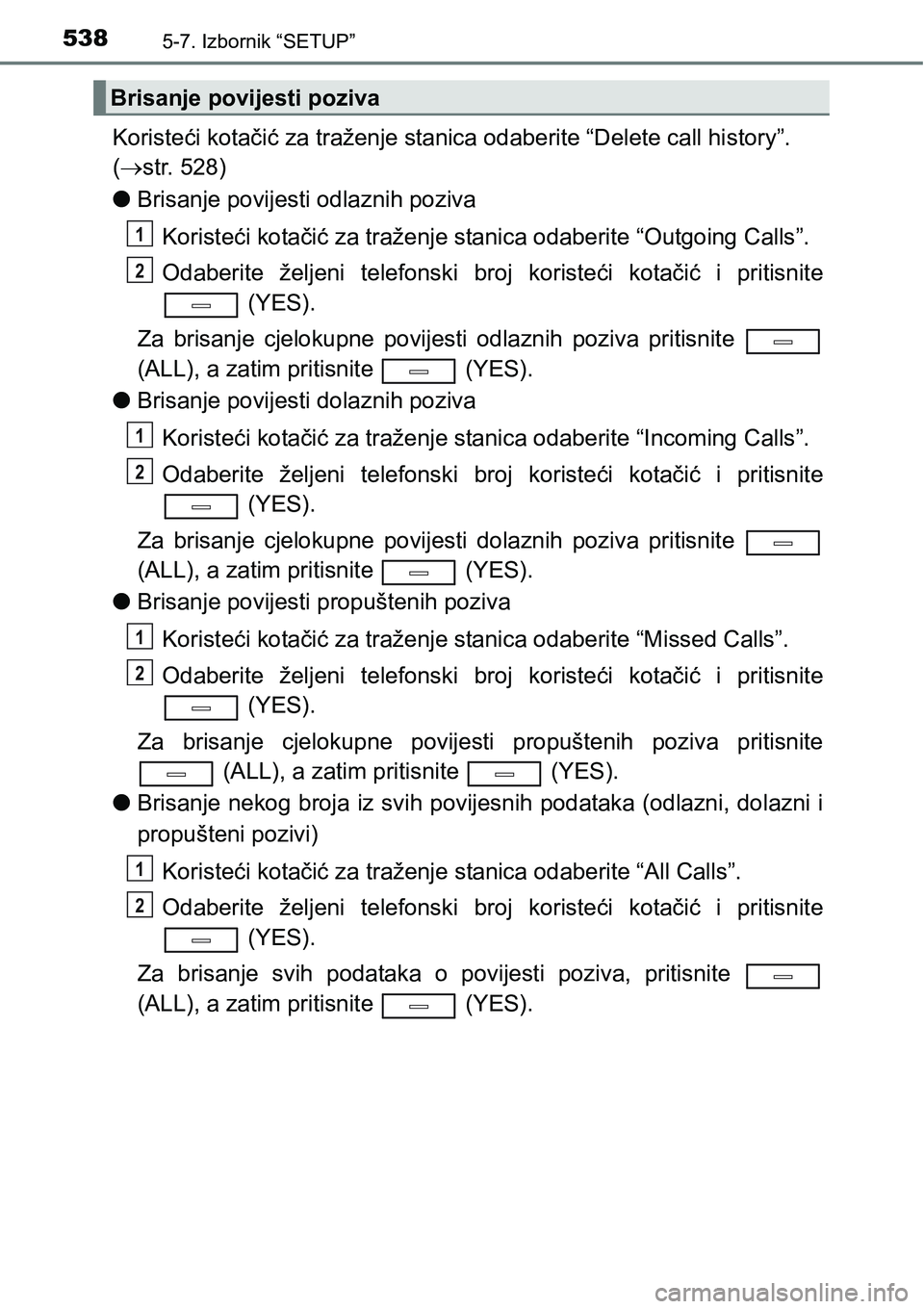 TOYOTA C-HR 2018 Upute Za Rukovanje (in Croatian) 5385-7. Izbornik “SETUP”
Koristeći kotačić za traženje stanica odaberite “Delete call history”.
(str. 528)
lBrisanje povijesti odlaznih poziva
Koristeći kotačić za traženje stanica TOYOTA C-HR 2018 Upute Za Rukovanje (in Croatian) 5385-7. Izbornik “SETUP”
Koristeći kotačić za traženje stanica odaberite “Delete call history”.
(str. 528)
lBrisanje povijesti odlaznih poziva
Koristeći kotačić za traženje stanica