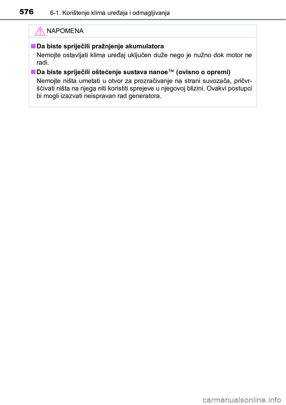 TOYOTA C-HR 2018  Upute Za Rukovanje (in Croatian) 5766-1. Korištenje klima uređaja i odmagljivanja
NAPOMENA
nDa biste spriječili pražnjenje akumulatora
Nemojte  ostavljati  klima  uređaj  uključen  duže  nego  je  nužno  dok  motor  ne
radi.
