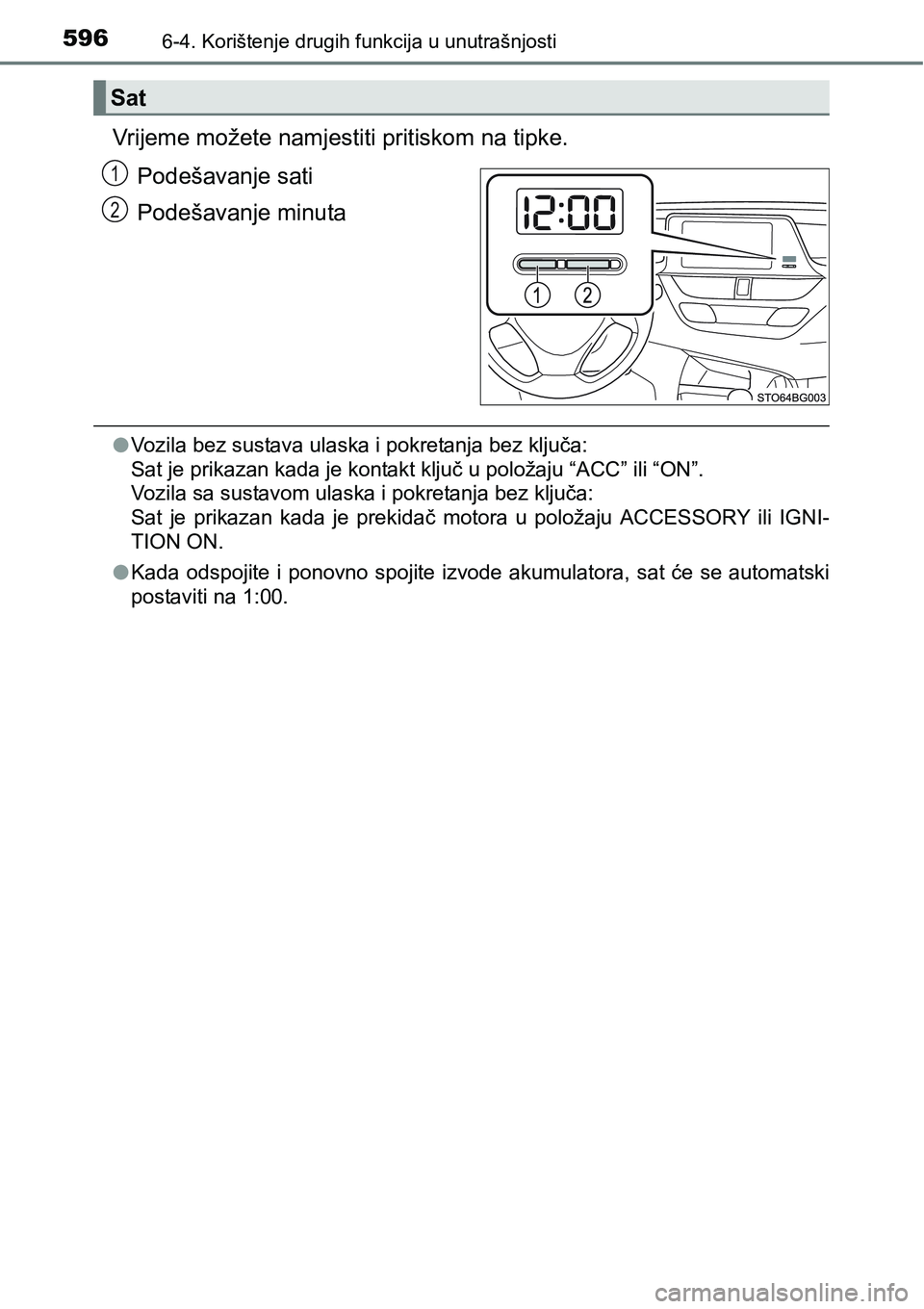TOYOTA C-HR 2018  Upute Za Rukovanje (in Croatian) 5966-4. Korištenje drugih funkcija u unutrašnjosti
Vrijeme možete namjestiti pritiskom na tipke.
Podešavanje sati
Podešavanje minuta
lVozila bez sustava ulaska i pokretanja bez ključa: 
Sat je p