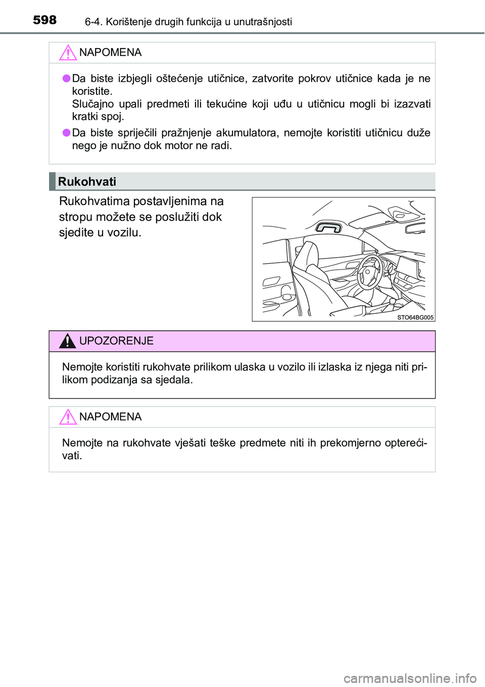 TOYOTA C-HR 2018  Upute Za Rukovanje (in Croatian) 5986-4. Korištenje drugih funkcija u unutrašnjosti
Rukohvatima postavljenima na 
stropu možete se poslužiti dok 
sjedite u vozilu.
NAPOMENA
lDa  biste  izbjegli  oštećenje  utičnice,  zatvorite