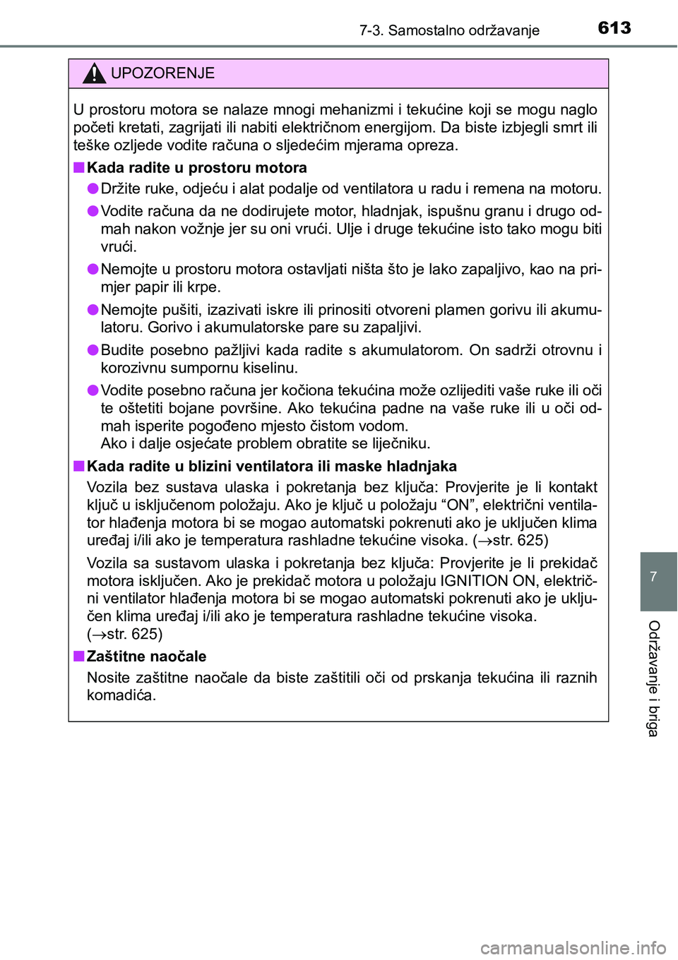 TOYOTA C-HR 2018  Upute Za Rukovanje (in Croatian) 6137-3. Samostalno održavanje
7
Održavanje i briga
UPOZORENJE
U prostoru motora se nalaze mnogi mehanizmi i tekućine koji se mogu naglo
početi kretati, zagrijati ili nabiti električnom energijom.