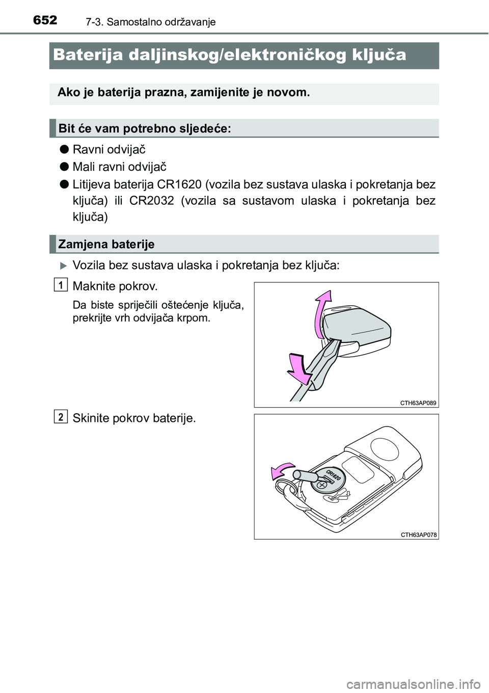 TOYOTA C-HR 2018  Upute Za Rukovanje (in Croatian) 6527-3. Samostalno održavanje
Baterija daljinskog/elektroničkog ključa
lRavni odvijač
lMali ravni odvijač
lLitijeva baterija CR1620 (vozila bez sustava ulaska i pokretanja bez
ključa)  ili  CR20