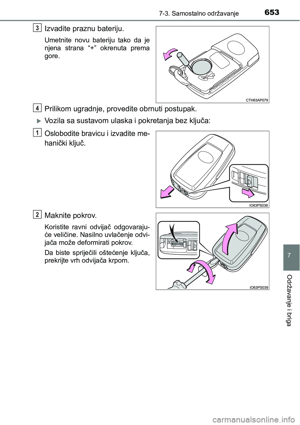 TOYOTA C-HR 2018  Upute Za Rukovanje (in Croatian) 6537-3. Samostalno održavanje
7
Održavanje i briga
Izvadite praznu bateriju.
Umetnite  novu  bateriju  tako  da  je
njena  strana  “+”  okrenuta  prema
gore.
Prilikom ugradnje, provedite obrnuti