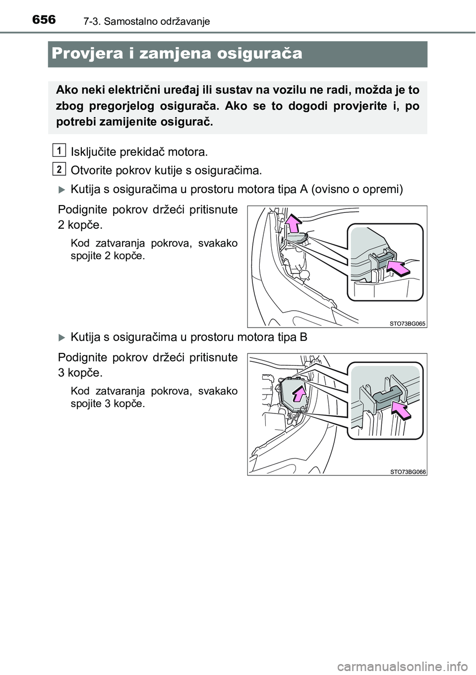 TOYOTA C-HR 2018  Upute Za Rukovanje (in Croatian) 6567-3. Samostalno održavanje
Provjera i zamjena osigurača
Isključite prekidač motora.
Otvorite pokrov kutije s osiguračima. 
Kutija s osiguračima u prostoru motora tipa A (ovisno o opremi)
P