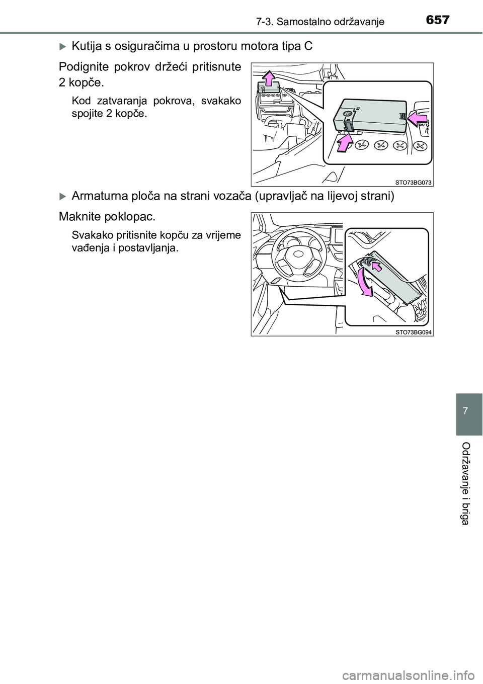 TOYOTA C-HR 2018  Upute Za Rukovanje (in Croatian) 6577-3. Samostalno održavanje
7
Održavanje i briga
Kutija s osiguračima u prostoru motora tipa C
Podignite  pokrov  držeći  pritisnute
2 kopče.
Kod  zatvaranja  pokrova,  svakako
spojite 2 ko