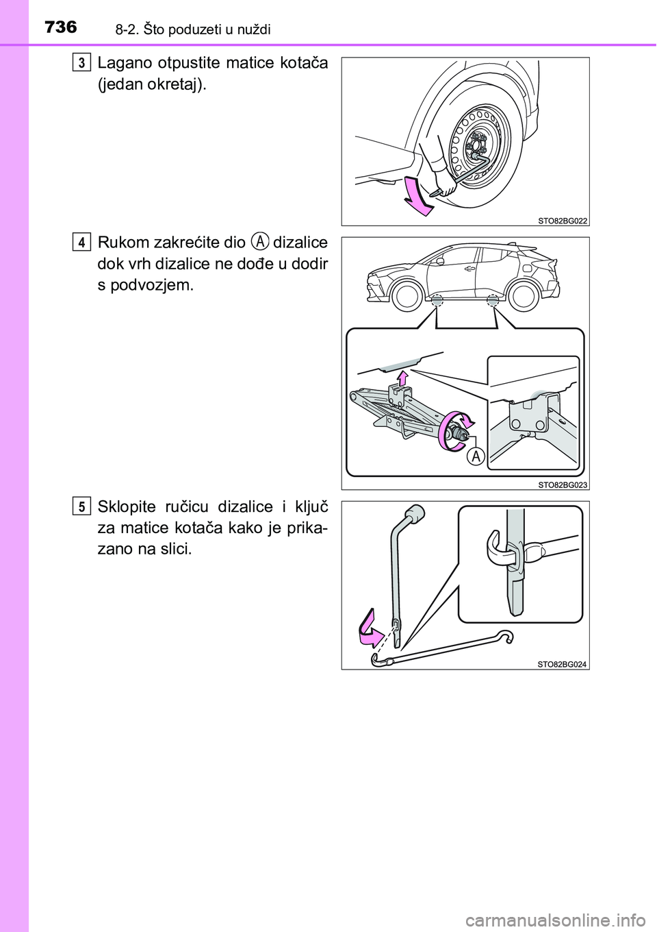 TOYOTA C-HR 2018 Upute Za Rukovanje (in Croatian) 7368-2. Što poduzeti u nuždi
Lagano otpustite matice kotača
(jedan okretaj).
Rukom zakrećite dio dizalice
dok vrh dizalice ne dođe u dodir
s podvozjem.
Sklopite ručicu dizalice i ključ TOYOTA C-HR 2018 Upute Za Rukovanje (in Croatian) 7368-2. Što poduzeti u nuždi
Lagano otpustite matice kotača
(jedan okretaj).
Rukom zakrećite dio dizalice
dok vrh dizalice ne dođe u dodir
s podvozjem.
Sklopite ručicu dizalice i ključ