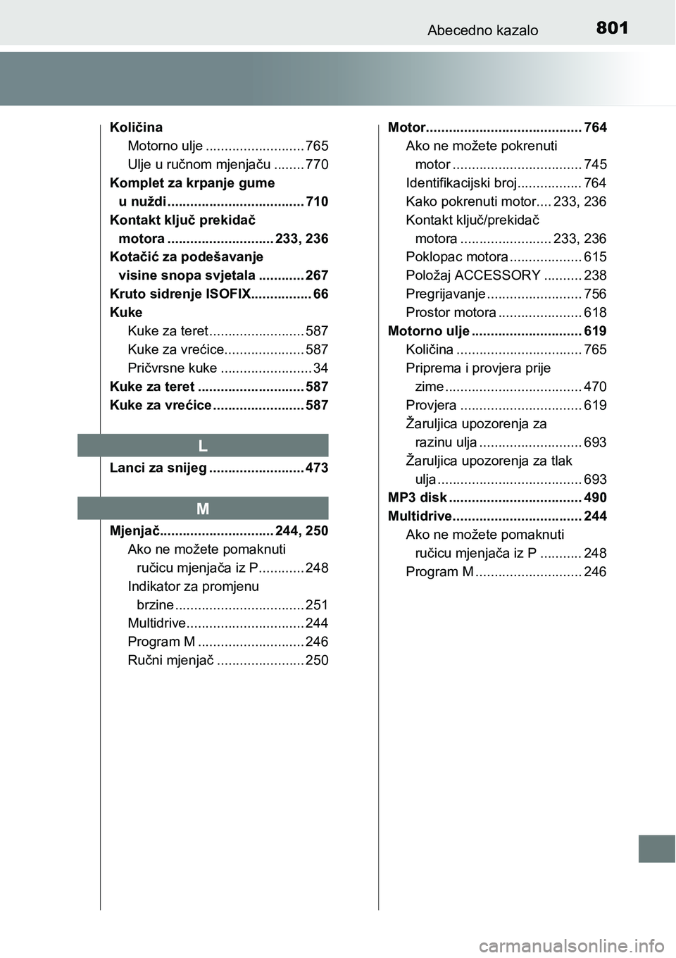 TOYOTA C-HR 2018 Upute Za Rukovanje (in Croatian) 801Abecedno kazalo
Količina
Motorno ulje .......................... 765
Ulje u ručnom mjenjaču ........ 770
Komplet za krpanje gume
u nuždi .................................... 710
Kontakt ključ TOYOTA C-HR 2018 Upute Za Rukovanje (in Croatian) 801Abecedno kazalo
Količina
Motorno ulje .......................... 765
Ulje u ručnom mjenjaču ........ 770
Komplet za krpanje gume
u nuždi .................................... 710
Kontakt ključ