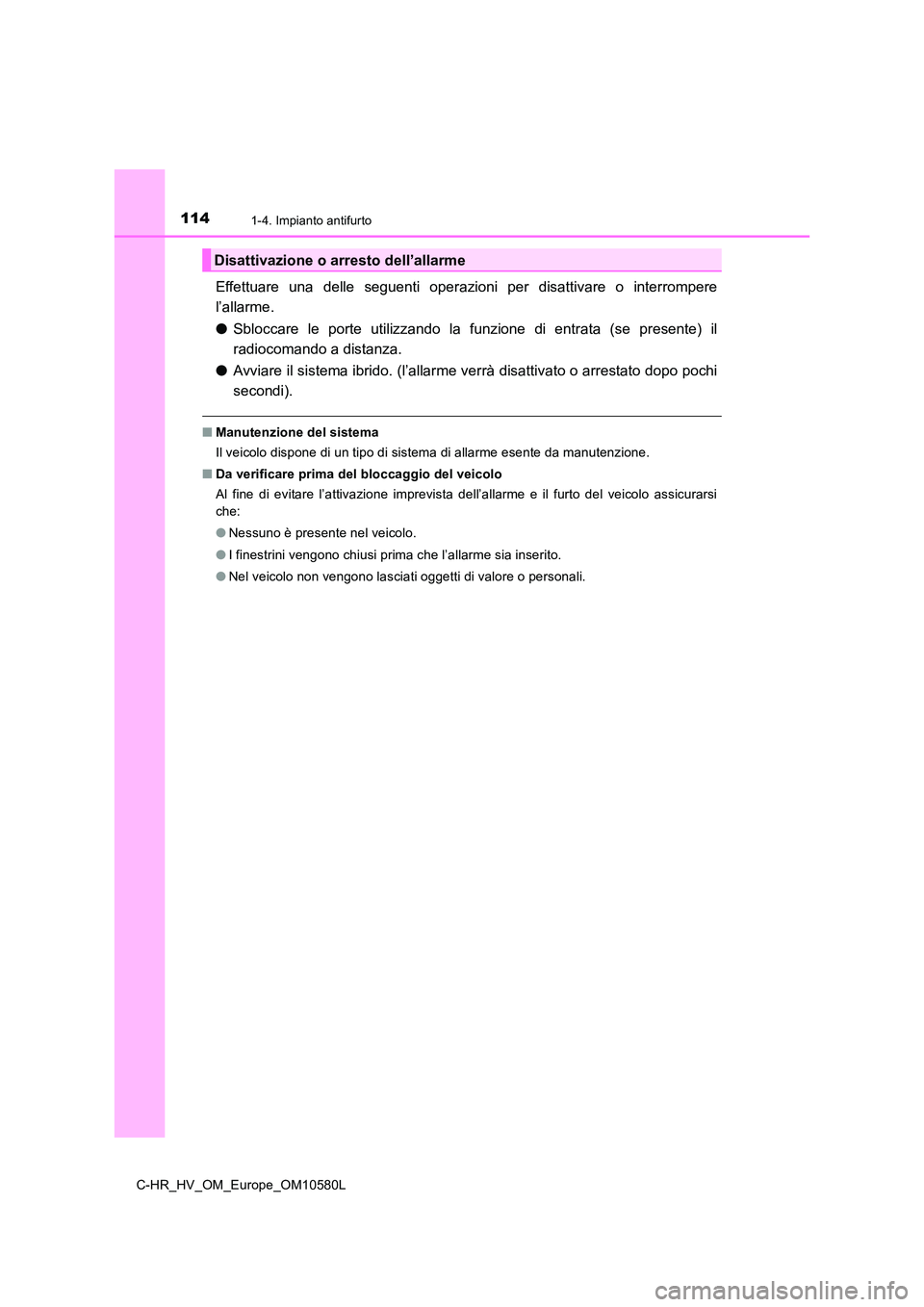 TOYOTA C-HR 2018  Manuale duso (in Italian) 1141-4. Impianto antifurto
C-HR_HV_OM_Europe_OM10580L
Effettuare una delle seguenti operazioni per disattivare o interrompere 
l’allarme. 
● Sbloccare le porte utilizzando la funzione di entrata (