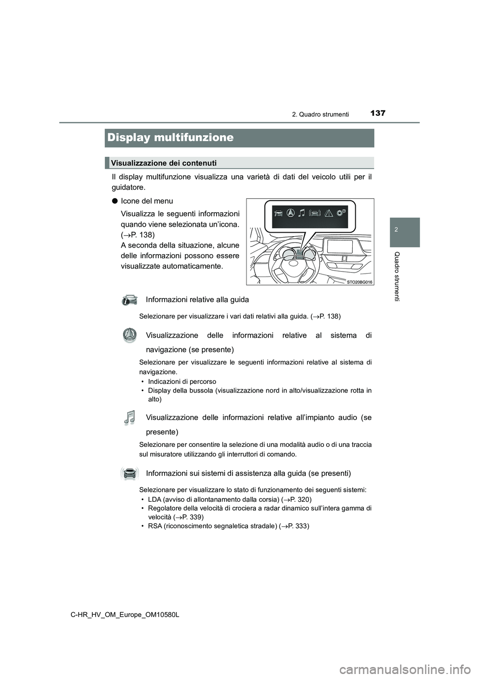 TOYOTA C-HR 2018  Manuale duso (in Italian) 137
2
2. Quadro strumenti
Quadro strumenti
C-HR_HV_OM_Europe_OM10580L
Display multifunzione
Il display multifunzione visualizza una varietà di dati del veicolo utili per il 
guidatore. 
● Icone del