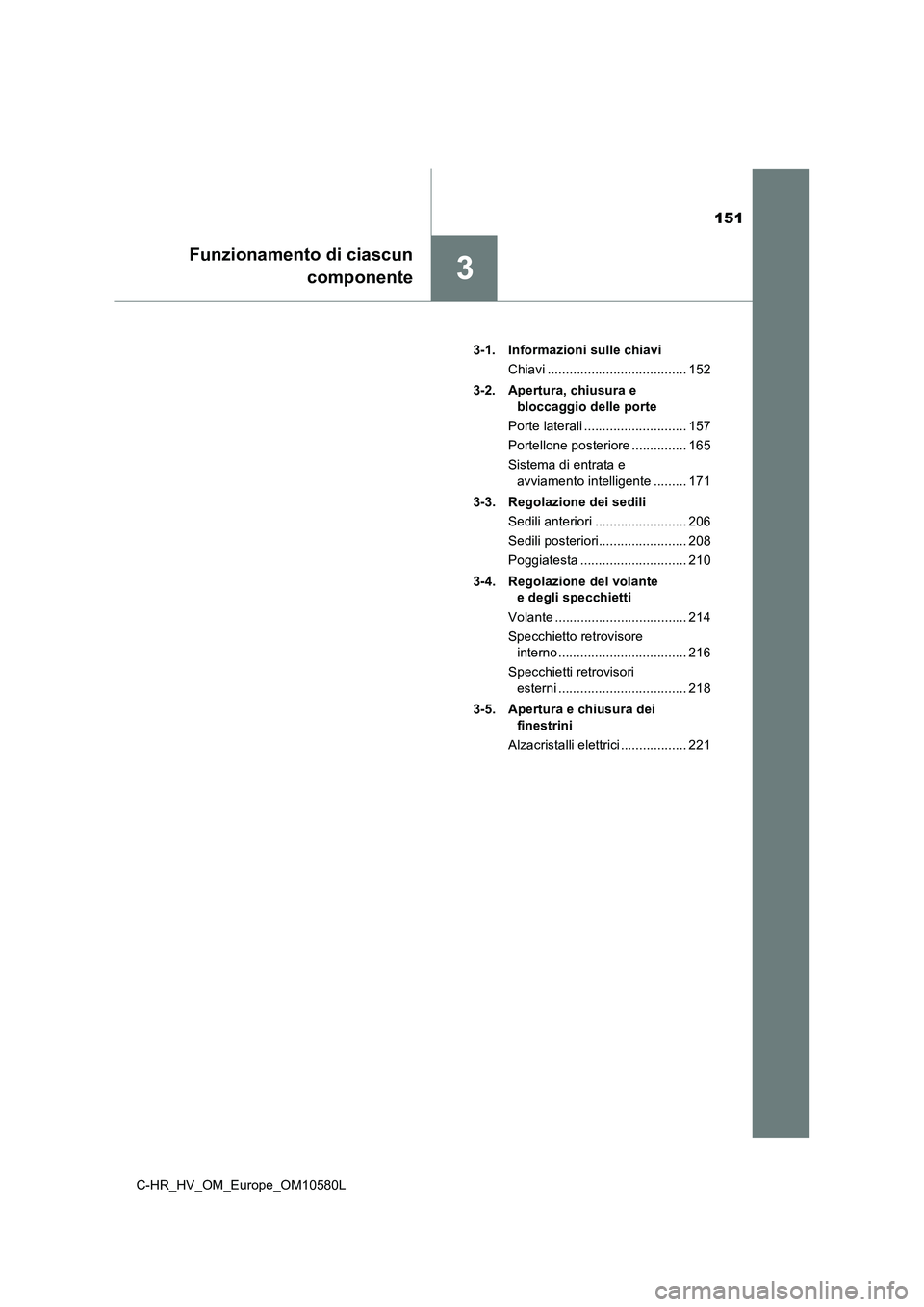 TOYOTA C-HR 2018 Manuale duso (in Italian) 151
3
Funzionamento di ciascun
componente
C-HR_HV_OM_Europe_OM10580L
3-1. Informazioni sulle chiavi
Chiavi ...................................... 152
3-2. Apertura, chiusura e
bloccaggio delle p TOYOTA C-HR 2018 Manuale duso (in Italian) 151
3
Funzionamento di ciascun
componente
C-HR_HV_OM_Europe_OM10580L
3-1. Informazioni sulle chiavi
Chiavi ...................................... 152
3-2. Apertura, chiusura e
bloccaggio delle p