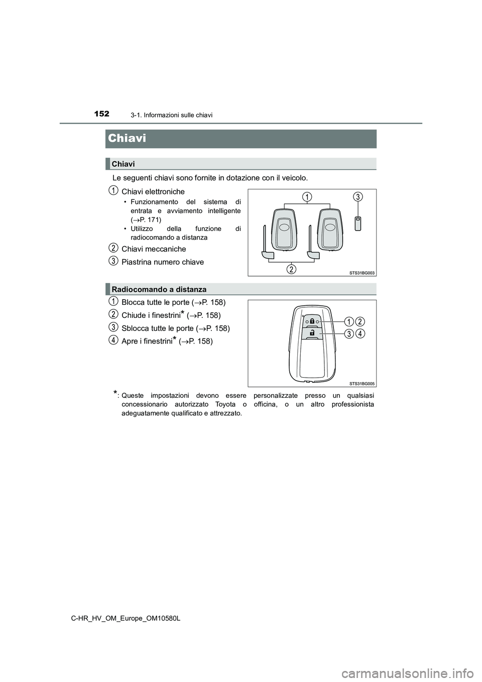 TOYOTA C-HR 2018 Manuale duso (in Italian) 1523-1. Informazioni sulle chiavi
C-HR_HV_OM_Europe_OM10580L
Chiavi
Le seguenti chiavi sono fornite in dotazione con il veicolo.
Chiavi elettroniche
• Funzionamento del sistema di
entrata e avviam TOYOTA C-HR 2018 Manuale duso (in Italian) 1523-1. Informazioni sulle chiavi
C-HR_HV_OM_Europe_OM10580L
Chiavi
Le seguenti chiavi sono fornite in dotazione con il veicolo.
Chiavi elettroniche
• Funzionamento del sistema di
entrata e avviam
