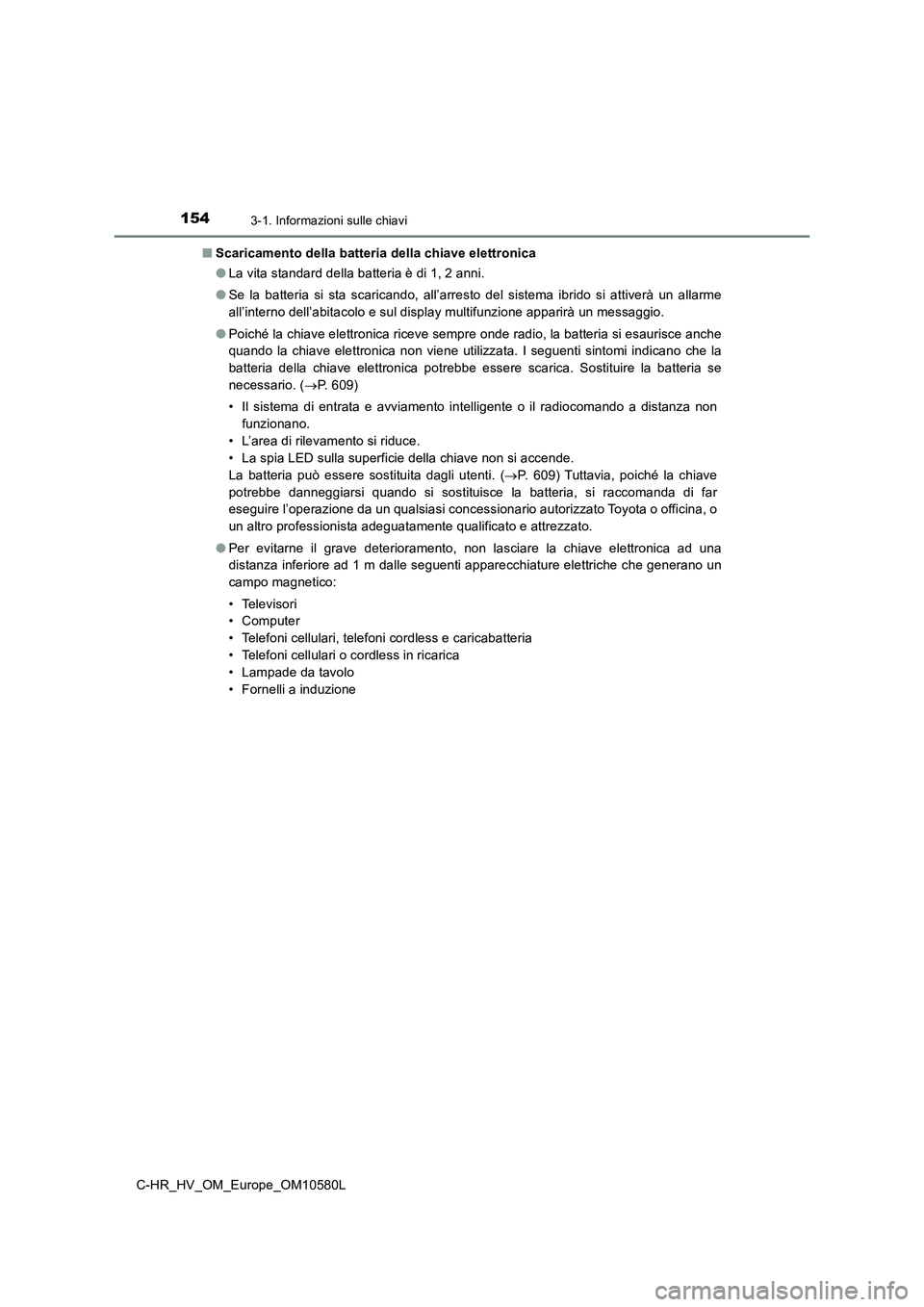 TOYOTA C-HR 2018 Manuale duso (in Italian) 1543-1. Informazioni sulle chiavi
C-HR_HV_OM_Europe_OM10580L
■ Scaricamento della batteria della chiave elettronica
● La vita standard della batteria è di 1, 2 anni.
● Se la batteria si sta TOYOTA C-HR 2018 Manuale duso (in Italian) 1543-1. Informazioni sulle chiavi
C-HR_HV_OM_Europe_OM10580L
■ Scaricamento della batteria della chiave elettronica
● La vita standard della batteria è di 1, 2 anni.
● Se la batteria si sta
