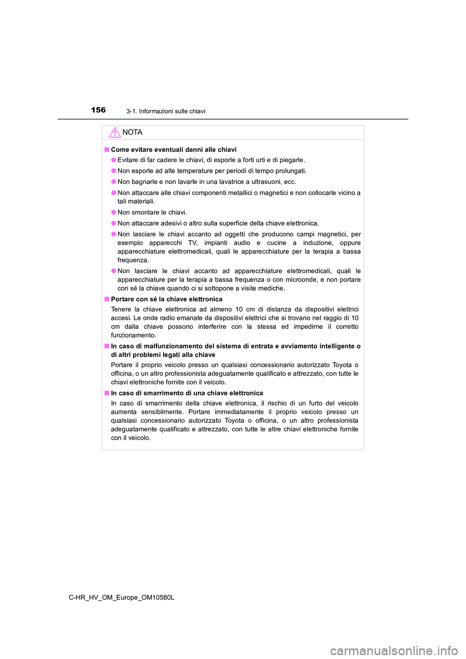 TOYOTA C-HR 2018 Manuale duso (in Italian) 1563-1. Informazioni sulle chiavi
C-HR_HV_OM_Europe_OM10580L
NOTA
■Come evitare eventuali danni alle chiavi
● Evitare di far cadere le chiavi, di esporle a forti urti e di piegarle.
● Non espo TOYOTA C-HR 2018 Manuale duso (in Italian) 1563-1. Informazioni sulle chiavi
C-HR_HV_OM_Europe_OM10580L
NOTA
■Come evitare eventuali danni alle chiavi
● Evitare di far cadere le chiavi, di esporle a forti urti e di piegarle.
● Non espo