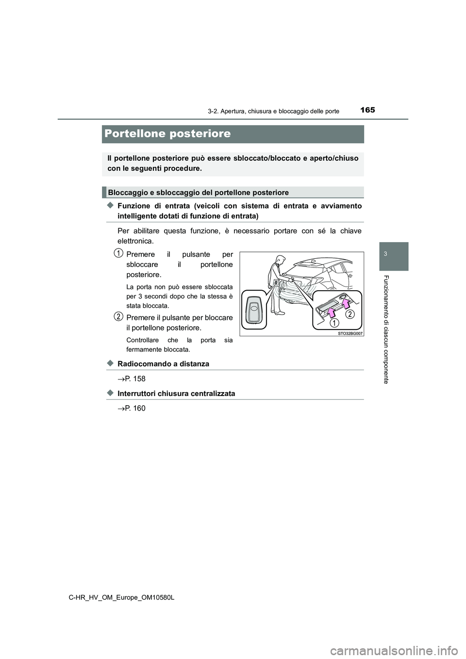 TOYOTA C-HR 2018  Manuale duso (in Italian) 165
3
3-2. Apertura, chiusura e bloccaggio delle porte
Funzionamento di ciascun componente
C-HR_HV_OM_Europe_OM10580L
Portellone posteriore
◆Funzione di entrata (veicoli con sistema di entrata e avv