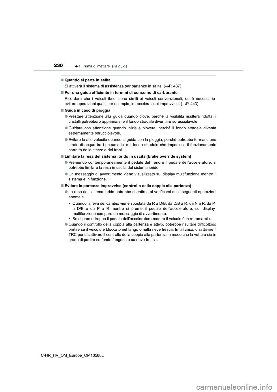 TOYOTA C-HR 2018  Manuale duso (in Italian) 2304-1. Prima di mettersi alla guida
C-HR_HV_OM_Europe_OM10580L
■Quando si parte in salita 
Si attiverà il sistema di assistenza per partenze in salita. ( P. 437) 
■ Per una guida efficiente i