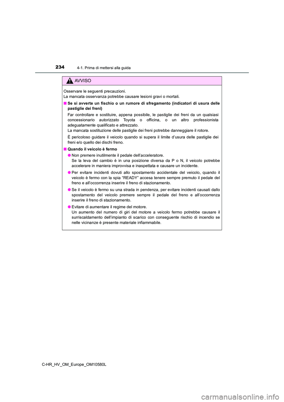 TOYOTA C-HR 2018 Manuale duso (in Italian) 2344-1. Prima di mettersi alla guida
C-HR_HV_OM_Europe_OM10580L
AVVISO
Osservare le seguenti precauzioni.
La mancata osservanza potrebbe causare lesioni gravi o mortali.
■ Se si avverte un fischi TOYOTA C-HR 2018 Manuale duso (in Italian) 2344-1. Prima di mettersi alla guida
C-HR_HV_OM_Europe_OM10580L
AVVISO
Osservare le seguenti precauzioni.
La mancata osservanza potrebbe causare lesioni gravi o mortali.
■ Se si avverte un fischi