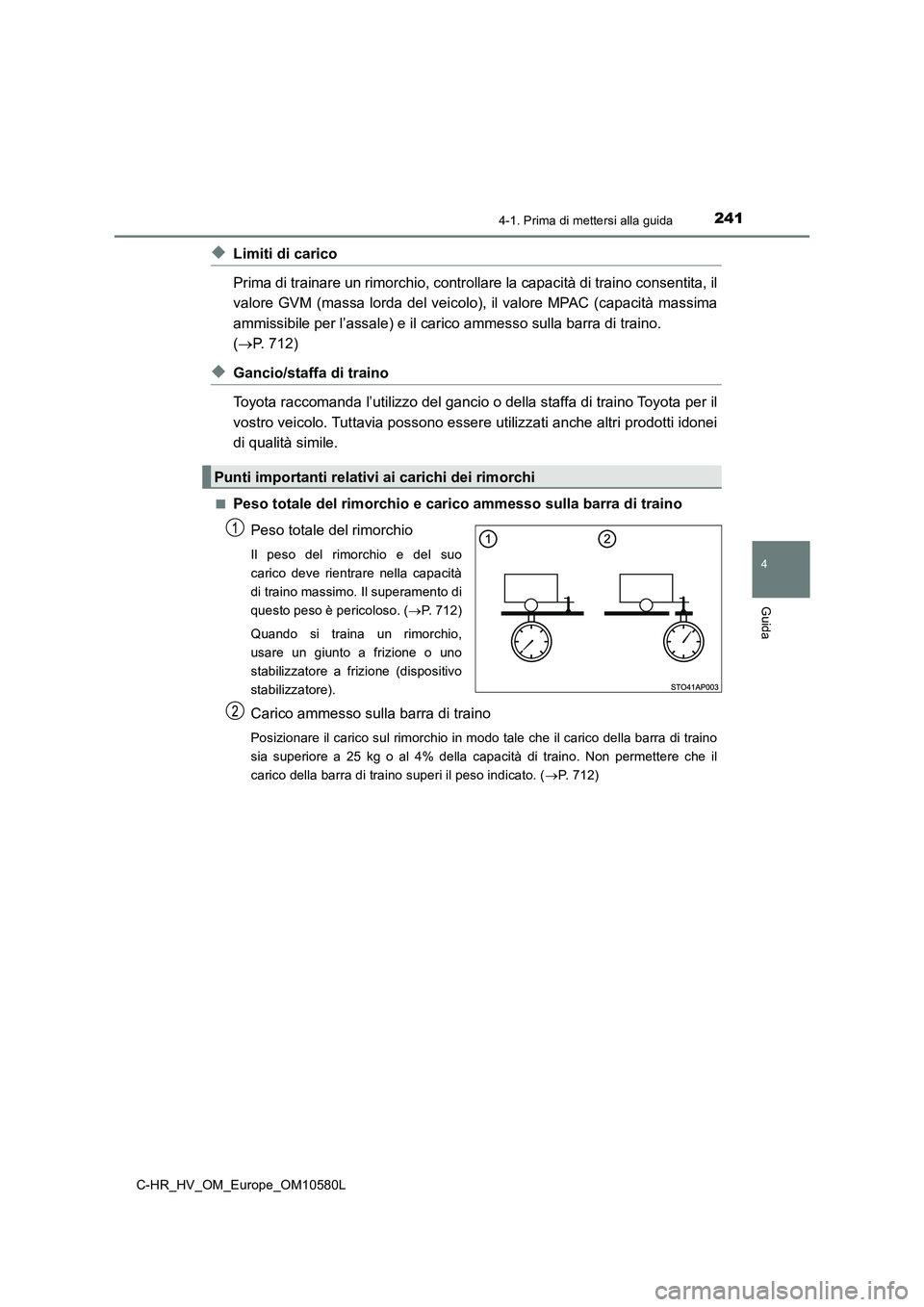 TOYOTA C-HR 2018  Manuale duso (in Italian) 2414-1. Prima di mettersi alla guida
4
Guida
C-HR_HV_OM_Europe_OM10580L
◆Limiti di carico 
Prima di trainare un rimorchio, controllare la capacità di traino consentita, il 
valore GVM (massa lorda 