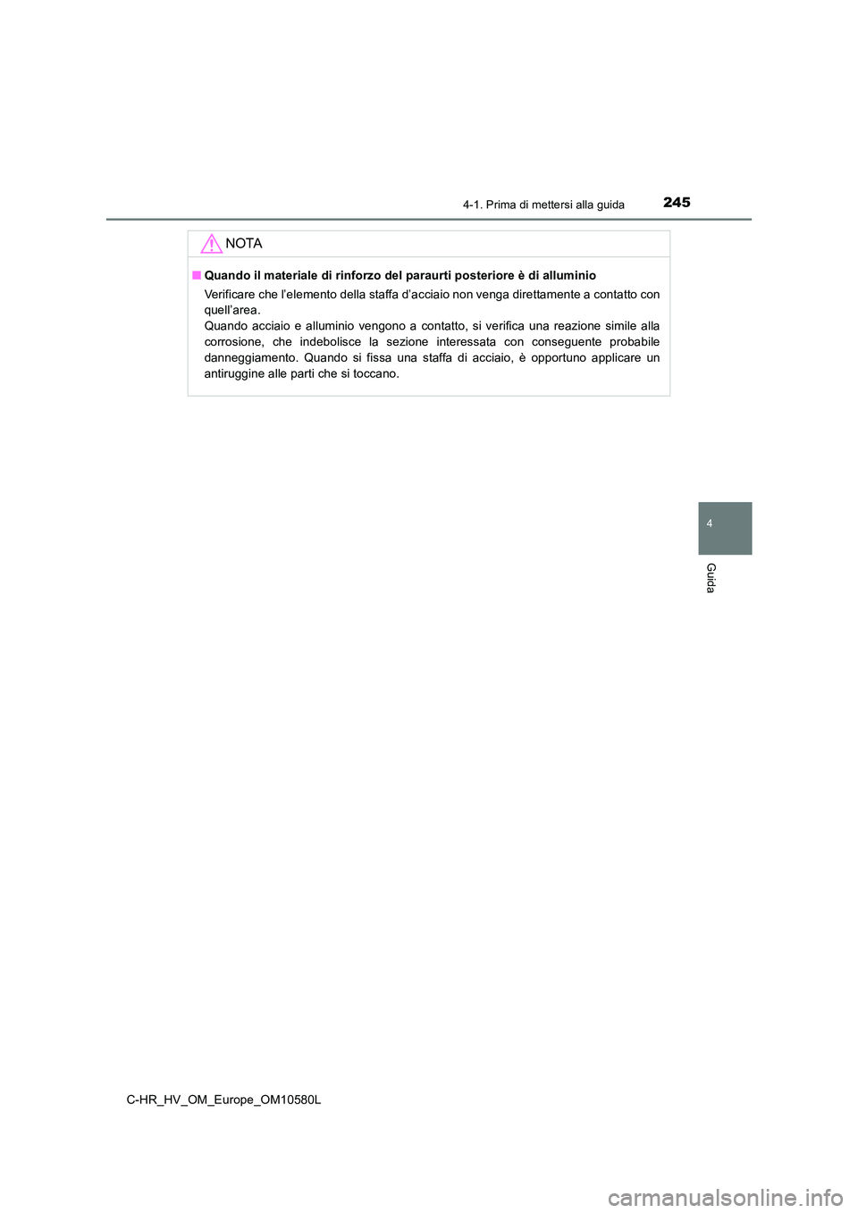 TOYOTA C-HR 2018  Manuale duso (in Italian) 2454-1. Prima di mettersi alla guida
4
Guida
C-HR_HV_OM_Europe_OM10580L
NOTA
■Quando il materiale di rinforzo del paraurti posteriore è di alluminio 
Verificare che l’elemento della staffa d’ac