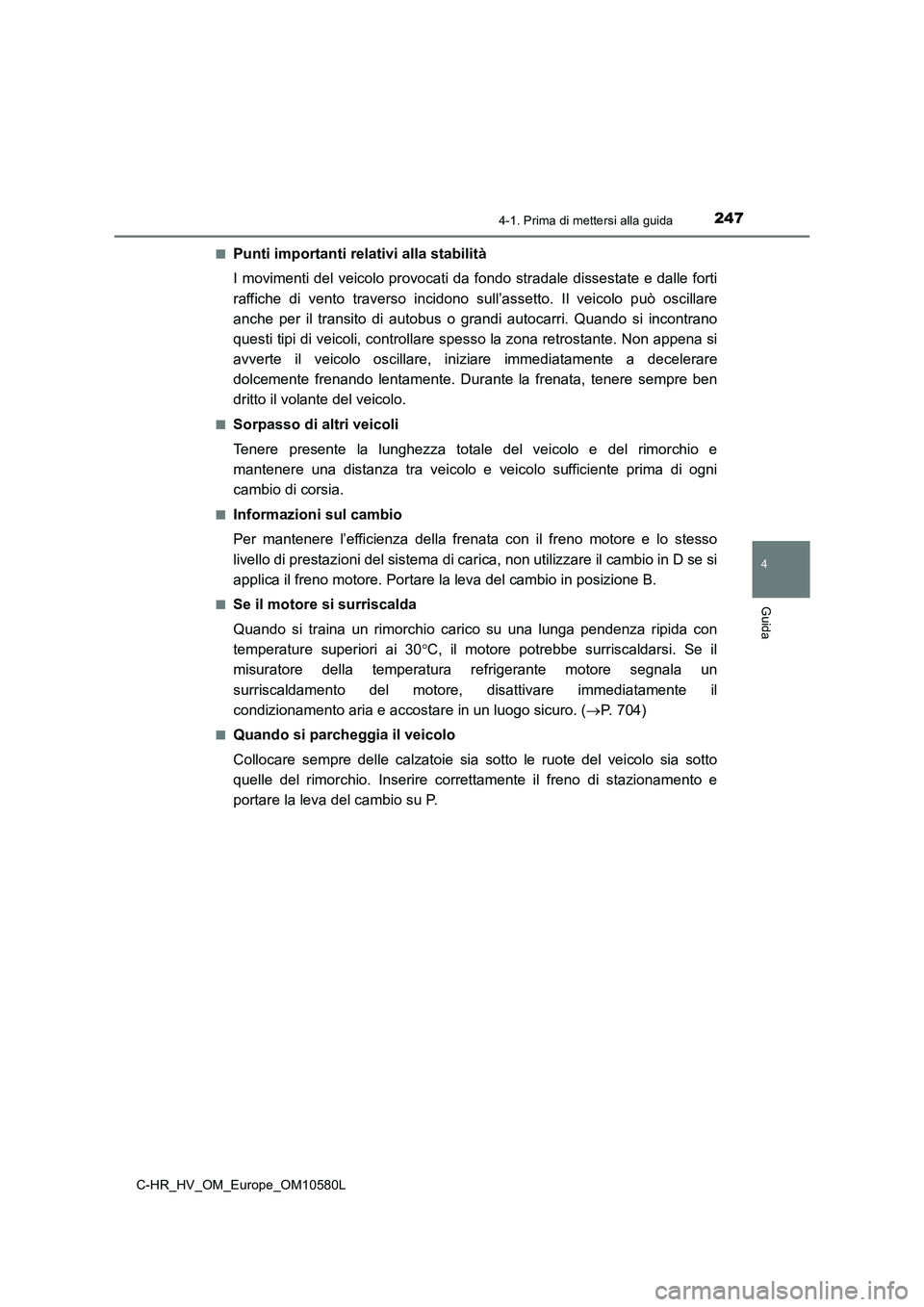 TOYOTA C-HR 2018  Manuale duso (in Italian) 2474-1. Prima di mettersi alla guida
4
Guida
C-HR_HV_OM_Europe_OM10580L 
■Punti importanti relativi alla stabilità 
I movimenti del veicolo provocati da fondo stradale dissestate e dalle forti 
raf