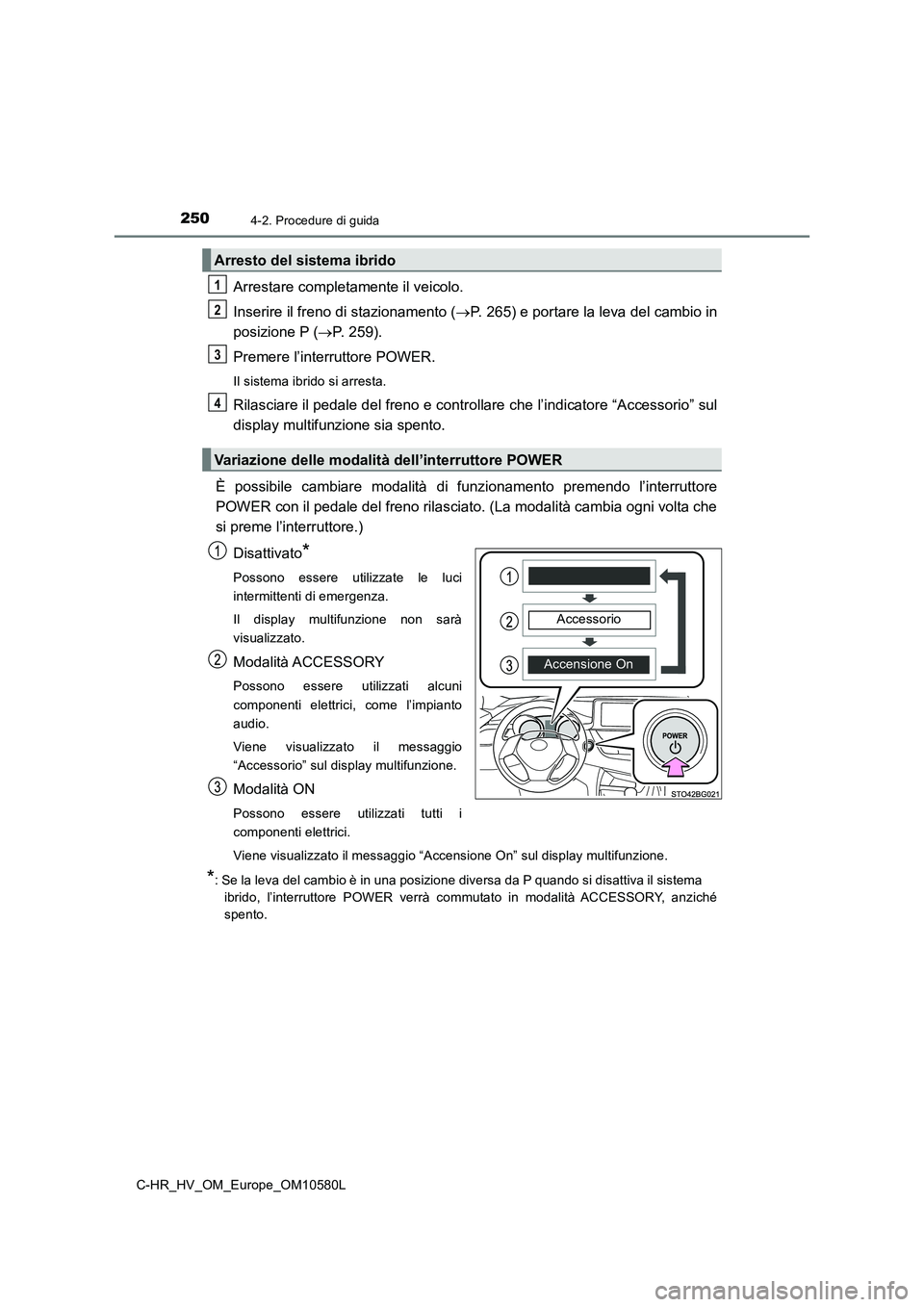 TOYOTA C-HR 2018  Manuale duso (in Italian) 2504-2. Procedure di guida
C-HR_HV_OM_Europe_OM10580L
Arrestare completamente il veicolo. 
Inserire il freno di stazionamento ( P. 265) e portare la leva del cambio in 
posizione P ( P. 259). 
P