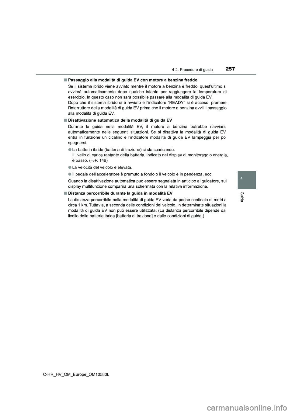 TOYOTA C-HR 2018 Manuale duso (in Italian) 2574-2. Procedure di guida
4
Guida
C-HR_HV_OM_Europe_OM10580L
■ Passaggio alla modalità di guida EV con motore a benzina freddo
Se il sistema ibrido viene avviato mentre il motore a benzina è fr TOYOTA C-HR 2018 Manuale duso (in Italian) 2574-2. Procedure di guida
4
Guida
C-HR_HV_OM_Europe_OM10580L
■ Passaggio alla modalità di guida EV con motore a benzina freddo
Se il sistema ibrido viene avviato mentre il motore a benzina è fr