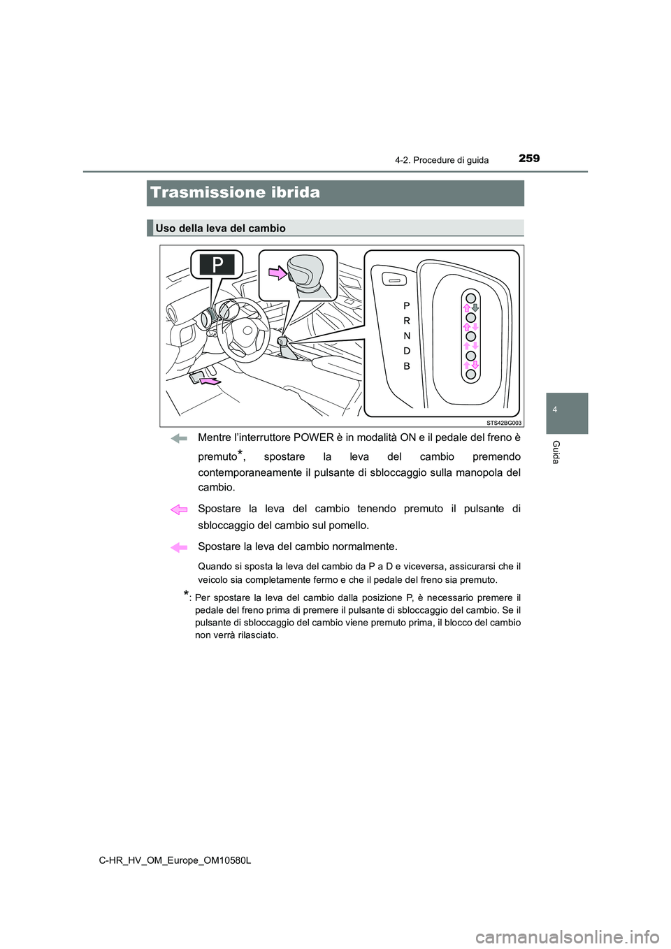 TOYOTA C-HR 2018 Manuale duso (in Italian) 259
4
4-2. Procedure di guida
Guida
C-HR_HV_OM_Europe_OM10580L
Trasmissione ibrida
Mentre l’interruttore POWER è in modalità ON e il pedale del freno è
premuto*, spostare la leva del cambio prem TOYOTA C-HR 2018 Manuale duso (in Italian) 259
4
4-2. Procedure di guida
Guida
C-HR_HV_OM_Europe_OM10580L
Trasmissione ibrida
Mentre l’interruttore POWER è in modalità ON e il pedale del freno è
premuto*, spostare la leva del cambio prem