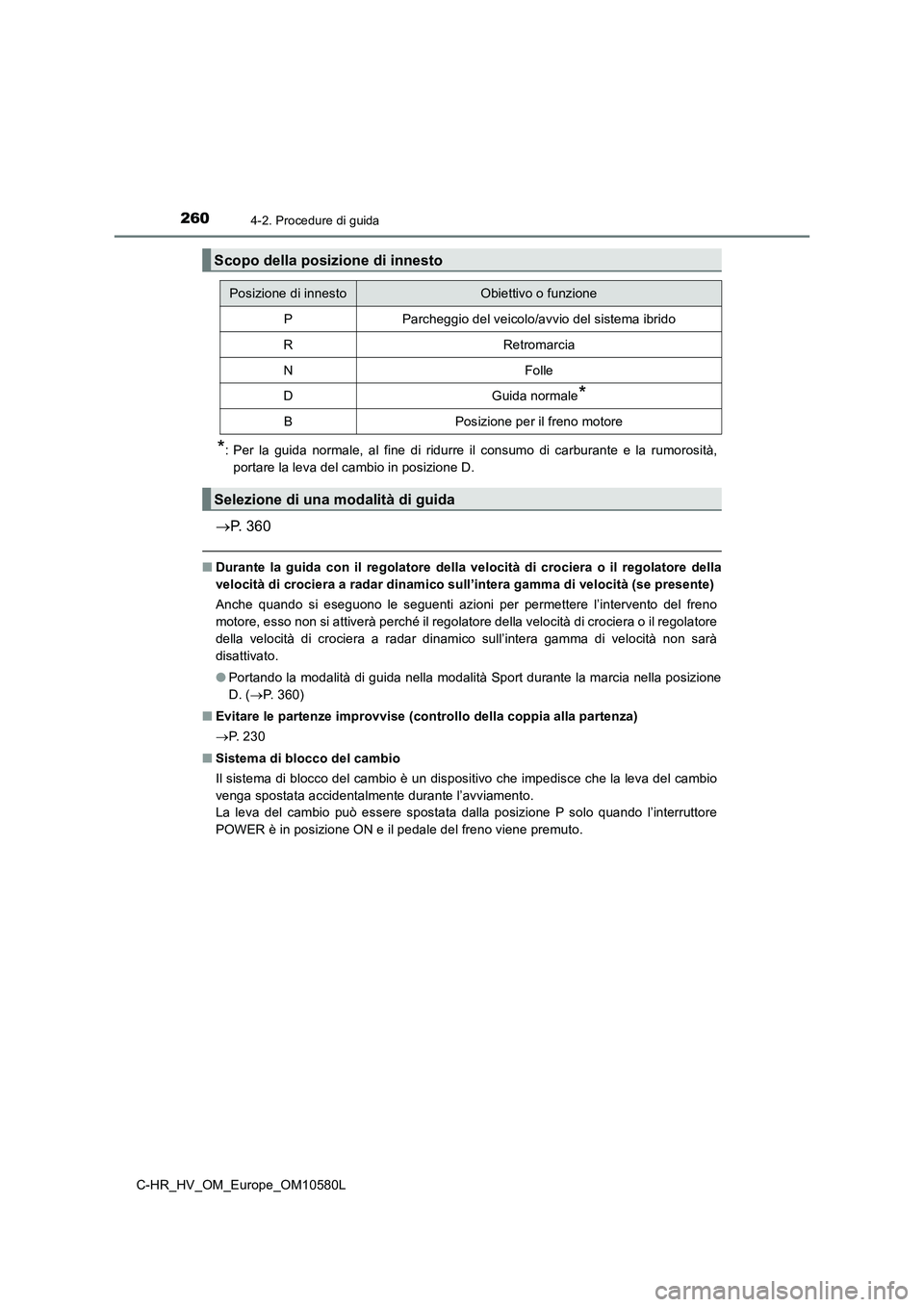 TOYOTA C-HR 2018 Manuale duso (in Italian) 2604-2. Procedure di guida
C-HR_HV_OM_Europe_OM10580L
*: Per la guida normale, al fine di ridurre il consumo di carburante e la rumorosità,
portare la leva del cambio in posizione D.
P. 360
■D TOYOTA C-HR 2018 Manuale duso (in Italian) 2604-2. Procedure di guida
C-HR_HV_OM_Europe_OM10580L
*: Per la guida normale, al fine di ridurre il consumo di carburante e la rumorosità,
portare la leva del cambio in posizione D.
P. 360
■D