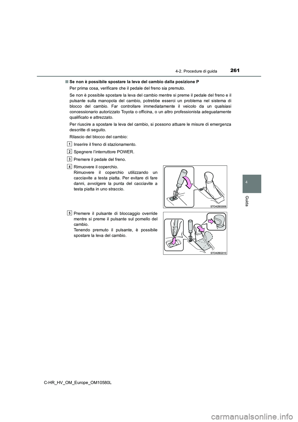 TOYOTA C-HR 2018 Manuale duso (in Italian) 2614-2. Procedure di guida
4
Guida
C-HR_HV_OM_Europe_OM10580L
■ Se non è possibile spostare la leva del cambio dalla posizione P
Per prima cosa, verificare che il pedale del freno sia premuto.
TOYOTA C-HR 2018 Manuale duso (in Italian) 2614-2. Procedure di guida
4
Guida
C-HR_HV_OM_Europe_OM10580L
■ Se non è possibile spostare la leva del cambio dalla posizione P
Per prima cosa, verificare che il pedale del freno sia premuto.
