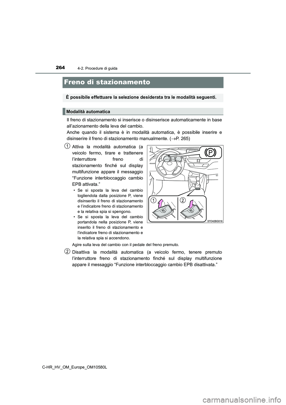 TOYOTA C-HR 2018 Manuale duso (in Italian) 2644-2. Procedure di guida
C-HR_HV_OM_Europe_OM10580L
Freno di stazionamento
Il freno di stazionamento si inserisce o disinserisce automaticamente in base
all’azionamento della leva del cambio.
A TOYOTA C-HR 2018 Manuale duso (in Italian) 2644-2. Procedure di guida
C-HR_HV_OM_Europe_OM10580L
Freno di stazionamento
Il freno di stazionamento si inserisce o disinserisce automaticamente in base
all’azionamento della leva del cambio.
A