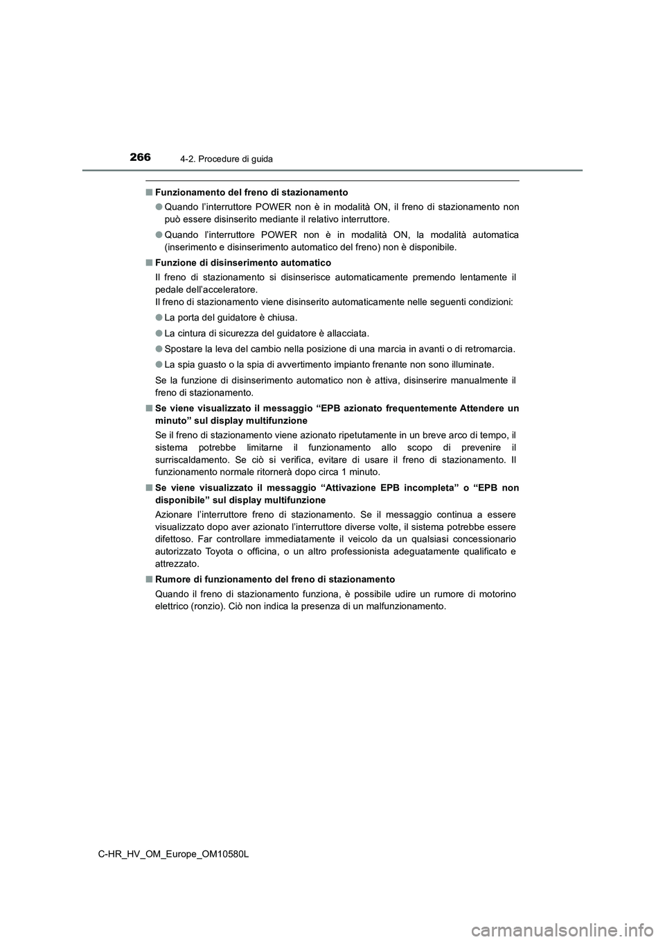 TOYOTA C-HR 2018 Manuale duso (in Italian) 2664-2. Procedure di guida
C-HR_HV_OM_Europe_OM10580L
■Funzionamento del freno di stazionamento
● Quando l’interruttore POWER non è in modalità ON, il freno di stazionamento non
può essere TOYOTA C-HR 2018 Manuale duso (in Italian) 2664-2. Procedure di guida
C-HR_HV_OM_Europe_OM10580L
■Funzionamento del freno di stazionamento
● Quando l’interruttore POWER non è in modalità ON, il freno di stazionamento non
può essere