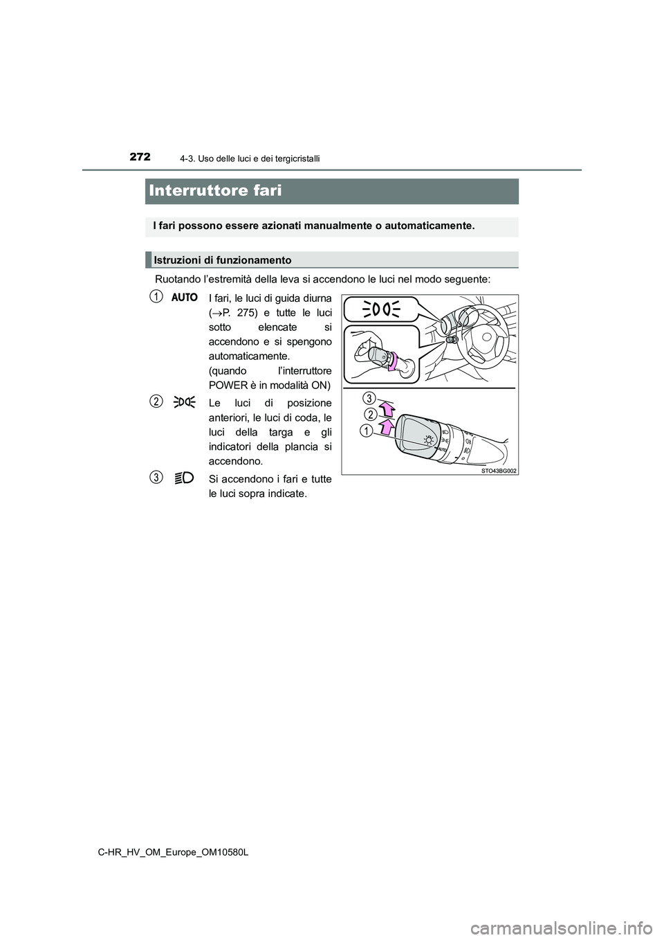TOYOTA C-HR 2018 Manuale duso (in Italian) 2724-3. Uso delle luci e dei tergicristalli
C-HR_HV_OM_Europe_OM10580L
Interruttore fari
Ruotando l’estremità della leva si accendono le luci nel modo seguente:
I fari, le luci di guida diurna
( TOYOTA C-HR 2018 Manuale duso (in Italian) 2724-3. Uso delle luci e dei tergicristalli
C-HR_HV_OM_Europe_OM10580L
Interruttore fari
Ruotando l’estremità della leva si accendono le luci nel modo seguente:
I fari, le luci di guida diurna
(