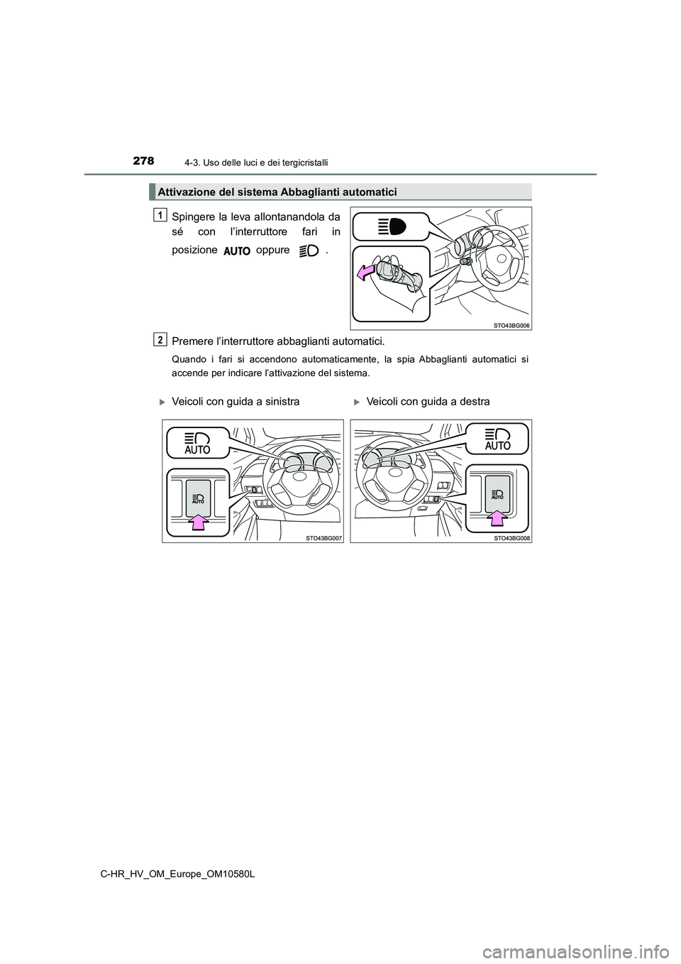 TOYOTA C-HR 2018 Manuale duso (in Italian) 2784-3. Uso delle luci e dei tergicristalli
C-HR_HV_OM_Europe_OM10580L
Spingere la leva allontanandola da
sé con l’interruttore fari in
posizione oppure .
Premere l’interruttore abbaglianti a TOYOTA C-HR 2018 Manuale duso (in Italian) 2784-3. Uso delle luci e dei tergicristalli
C-HR_HV_OM_Europe_OM10580L
Spingere la leva allontanandola da
sé con l’interruttore fari in
posizione oppure .
Premere l’interruttore abbaglianti a