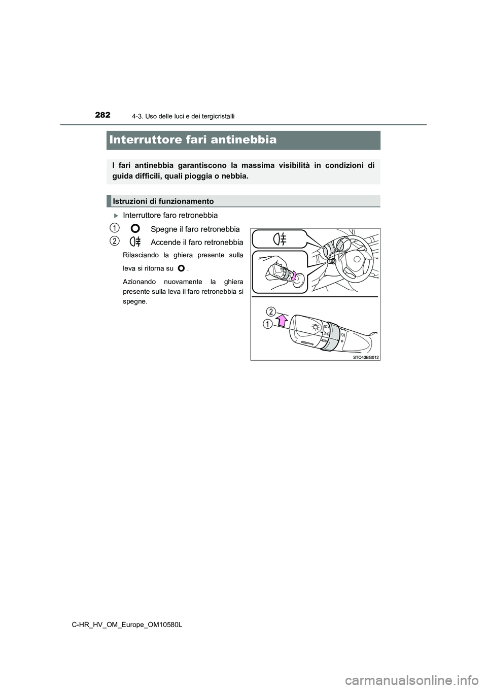 TOYOTA C-HR 2018 Manuale duso (in Italian) 2824-3. Uso delle luci e dei tergicristalli
C-HR_HV_OM_Europe_OM10580L
Interruttore fari antinebbia
Interruttore faro retronebbia
Spegne il faro retronebbia
Accende il faro retronebbia
Rilasciand TOYOTA C-HR 2018 Manuale duso (in Italian) 2824-3. Uso delle luci e dei tergicristalli
C-HR_HV_OM_Europe_OM10580L
Interruttore fari antinebbia
Interruttore faro retronebbia
Spegne il faro retronebbia
Accende il faro retronebbia
Rilasciand