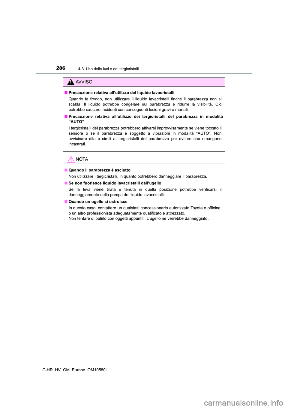 TOYOTA C-HR 2018 Manuale duso (in Italian) 2864-3. Uso delle luci e dei tergicristalli
C-HR_HV_OM_Europe_OM10580L
AVVISO
■Precauzione relativa all’utilizzo del liquido lavacristalli
Quando fa freddo, non utilizzare il liquido lavacristall TOYOTA C-HR 2018 Manuale duso (in Italian) 2864-3. Uso delle luci e dei tergicristalli
C-HR_HV_OM_Europe_OM10580L
AVVISO
■Precauzione relativa all’utilizzo del liquido lavacristalli
Quando fa freddo, non utilizzare il liquido lavacristall