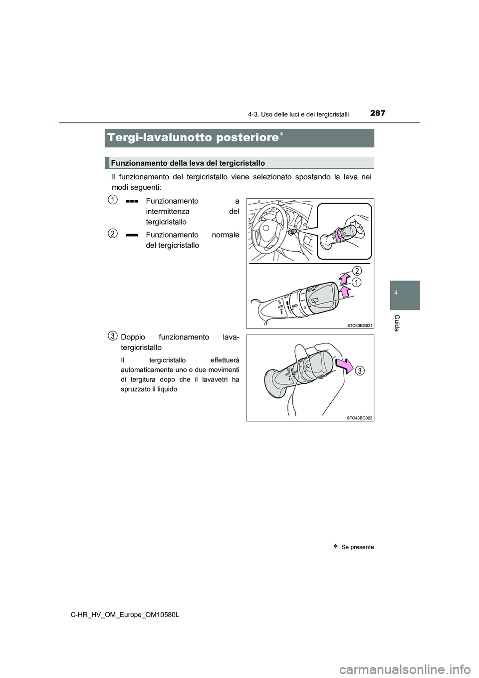 TOYOTA C-HR 2018 Manuale duso (in Italian) 287
4
4-3. Uso delle luci e dei tergicristalli
Guida
C-HR_HV_OM_Europe_OM10580L
Tergi-lavalunotto posteriore
Il funzionamento del tergicristallo viene selezionato spostando la leva nei
modi seguen TOYOTA C-HR 2018 Manuale duso (in Italian) 287
4
4-3. Uso delle luci e dei tergicristalli
Guida
C-HR_HV_OM_Europe_OM10580L
Tergi-lavalunotto posteriore
Il funzionamento del tergicristallo viene selezionato spostando la leva nei
modi seguen