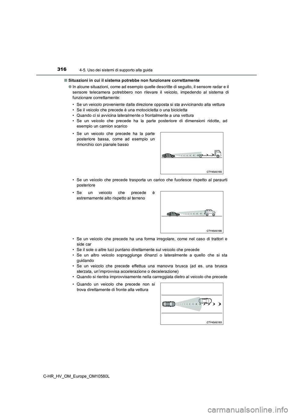 TOYOTA C-HR 2018  Manuale duso (in Italian) 3164-5. Uso dei sistemi di supporto alla guida
C-HR_HV_OM_Europe_OM10580L 
■ Situazioni in cui il sistema potrebbe non funzionare correttamente 
● In alcune situazioni, come ad esempio quelle desc