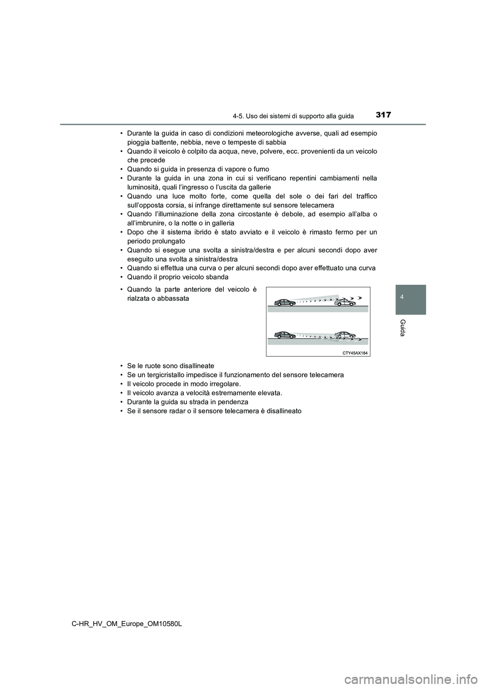 TOYOTA C-HR 2018  Manuale duso (in Italian) 3174-5. Uso dei sistemi di supporto alla guida
4
Guida
C-HR_HV_OM_Europe_OM10580L 
• Durante la guida in caso di condizioni meteorologiche avverse, quali ad esempio 
pioggia battente, nebbia, neve o