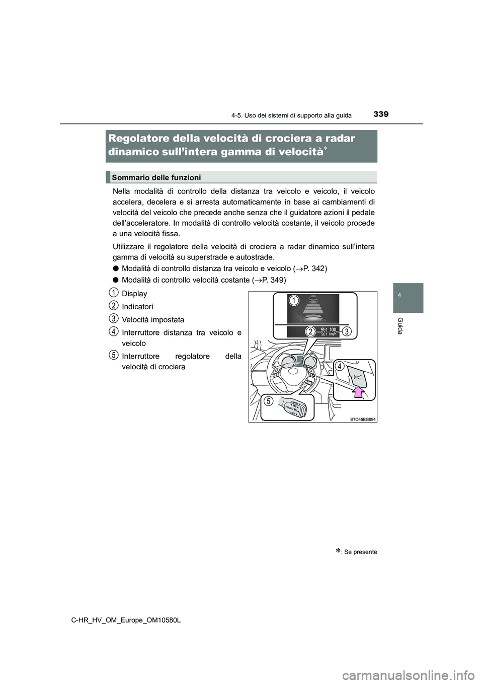 TOYOTA C-HR 2018 Manuale duso (in Italian) 339
4
4-5. Uso dei sistemi di supporto alla guida
Guida
C-HR_HV_OM_Europe_OM10580L
Regolatore della velocità di crociera a radar
dinamicosull’intera gamma di velocità
Nella modalità di TOYOTA C-HR 2018 Manuale duso (in Italian) 339
4
4-5. Uso dei sistemi di supporto alla guida
Guida
C-HR_HV_OM_Europe_OM10580L
Regolatore della velocità di crociera a radar
dinamicosull’intera gamma di velocità
Nella modalità di