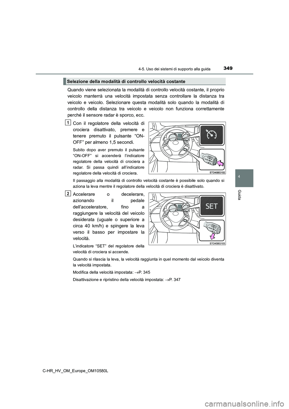 TOYOTA C-HR 2018 Manuale duso (in Italian) 3494-5. Uso dei sistemi di supporto alla guida
4
Guida
C-HR_HV_OM_Europe_OM10580L
Quando viene selezionata la modalità di controllo velocità costante, il proprio
veicolo manterrà una velocità imp TOYOTA C-HR 2018 Manuale duso (in Italian) 3494-5. Uso dei sistemi di supporto alla guida
4
Guida
C-HR_HV_OM_Europe_OM10580L
Quando viene selezionata la modalità di controllo velocità costante, il proprio
veicolo manterrà una velocità imp