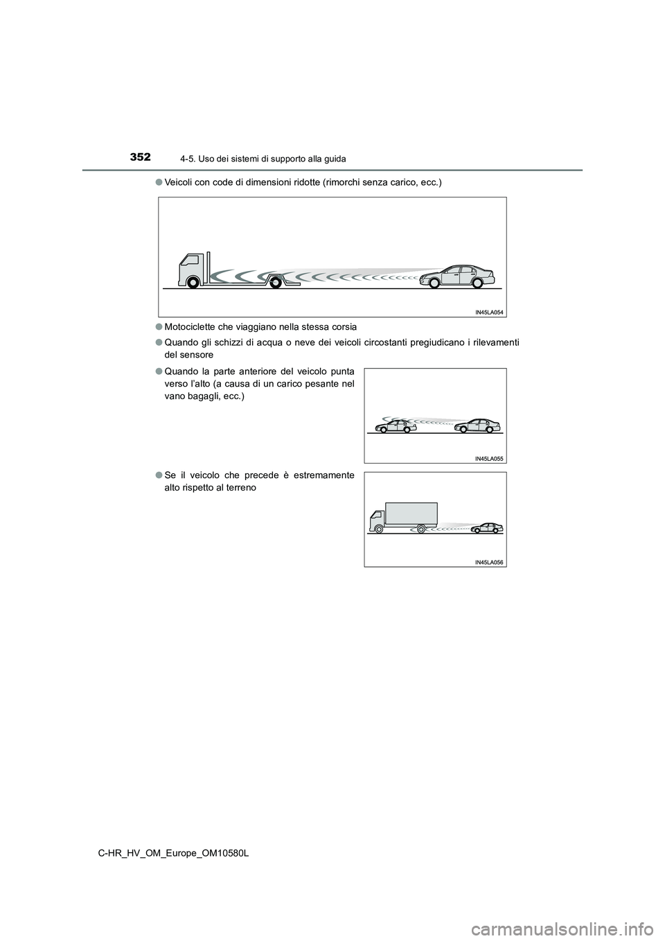 TOYOTA C-HR 2018 Manuale duso (in Italian) 3524-5. Uso dei sistemi di supporto alla guida
C-HR_HV_OM_Europe_OM10580L
● Veicoli con code di dimensioni ridotte (rimorchi senza carico, ecc.)
● Motociclette che viaggiano nella stessa corsia TOYOTA C-HR 2018 Manuale duso (in Italian) 3524-5. Uso dei sistemi di supporto alla guida
C-HR_HV_OM_Europe_OM10580L
● Veicoli con code di dimensioni ridotte (rimorchi senza carico, ecc.)
● Motociclette che viaggiano nella stessa corsia