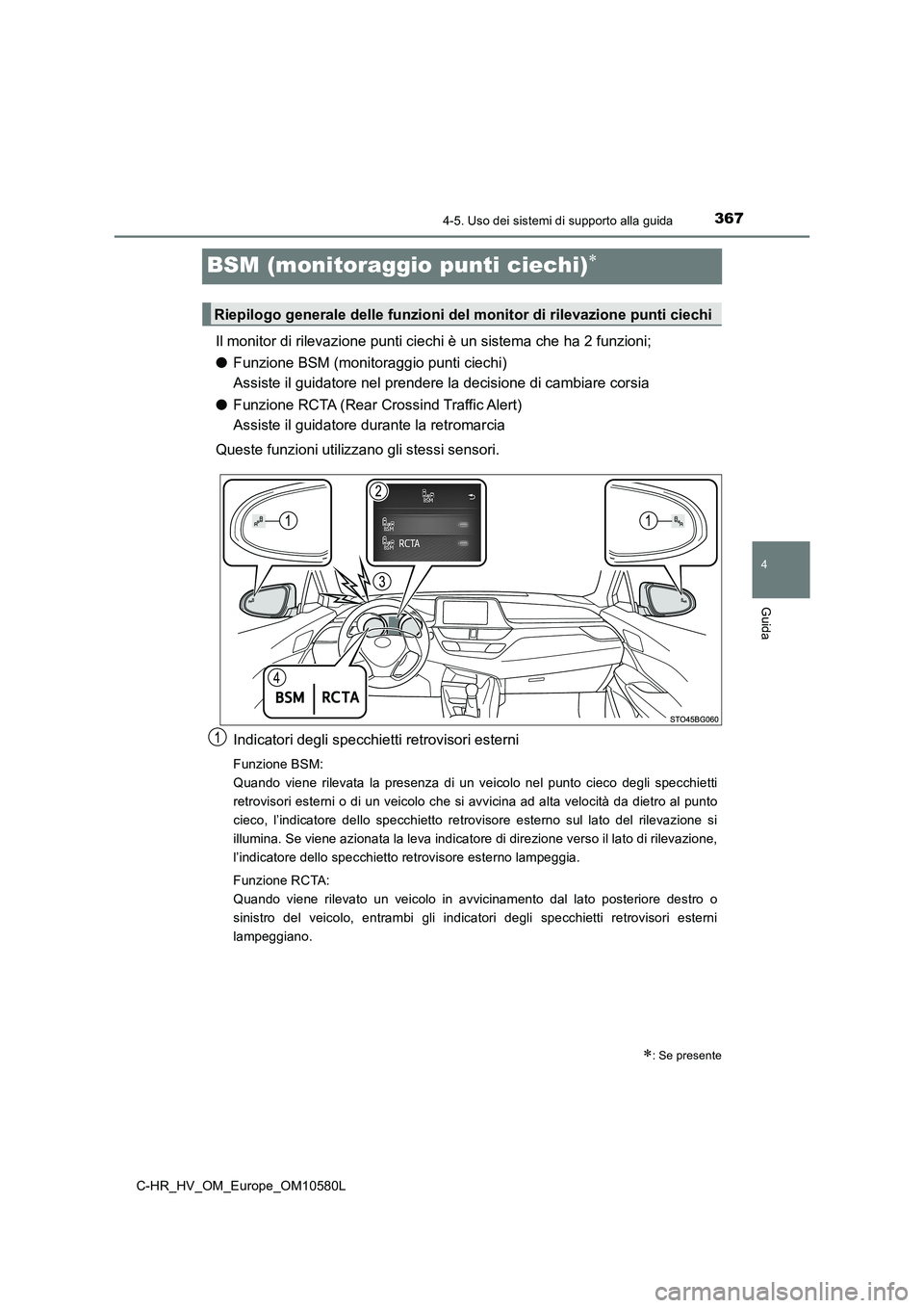 TOYOTA C-HR 2018 Manuale duso (in Italian) 367
4
4-5. Uso dei sistemi di supporto alla guida
Guida
C-HR_HV_OM_Europe_OM10580L
BSM (monitoraggio punti ciechi)
Il monitor di rilevazione punti ciechi è un sistema che ha 2 funzioni;
● Funzi TOYOTA C-HR 2018 Manuale duso (in Italian) 367
4
4-5. Uso dei sistemi di supporto alla guida
Guida
C-HR_HV_OM_Europe_OM10580L
BSM (monitoraggio punti ciechi)
Il monitor di rilevazione punti ciechi è un sistema che ha 2 funzioni;
● Funzi