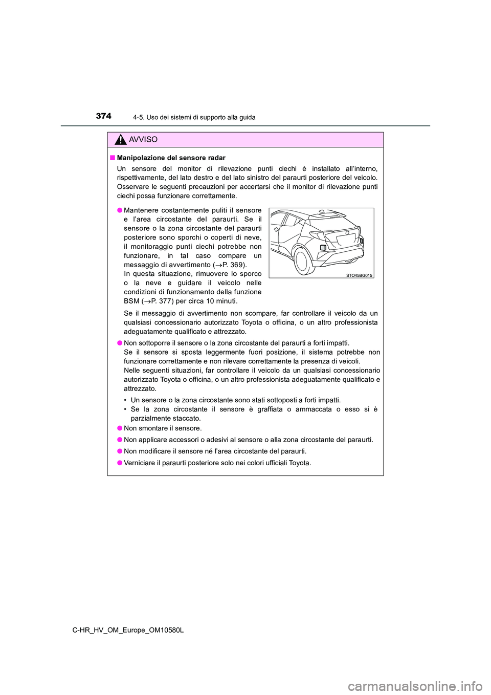 TOYOTA C-HR 2018 Manuale duso (in Italian) 3744-5. Uso dei sistemi di supporto alla guida
C-HR_HV_OM_Europe_OM10580L
AVVISO
■Manipolazione del sensore radar
Un sensore del monitor di rilevazione punti ciechi è installato all’interno,
ri TOYOTA C-HR 2018 Manuale duso (in Italian) 3744-5. Uso dei sistemi di supporto alla guida
C-HR_HV_OM_Europe_OM10580L
AVVISO
■Manipolazione del sensore radar
Un sensore del monitor di rilevazione punti ciechi è installato all’interno,
ri