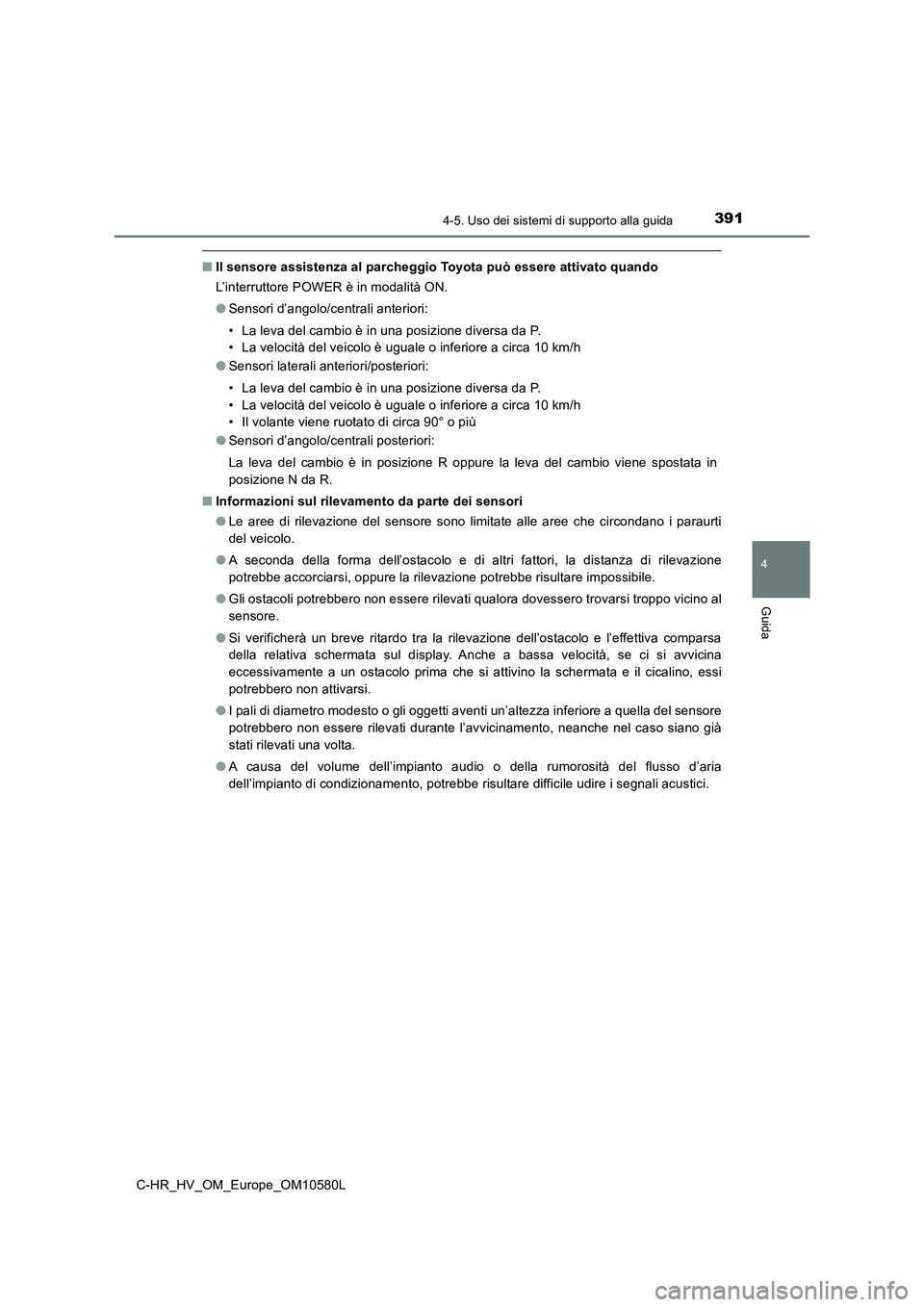 TOYOTA C-HR 2018 Manuale duso (in Italian) 3914-5. Uso dei sistemi di supporto alla guida
4
Guida
C-HR_HV_OM_Europe_OM10580L
■Il sensore assistenza al parcheggio Toyota può essere attivato quando
L’interruttore POWER è in modalità ON. TOYOTA C-HR 2018 Manuale duso (in Italian) 3914-5. Uso dei sistemi di supporto alla guida
4
Guida
C-HR_HV_OM_Europe_OM10580L
■Il sensore assistenza al parcheggio Toyota può essere attivato quando
L’interruttore POWER è in modalità ON.
