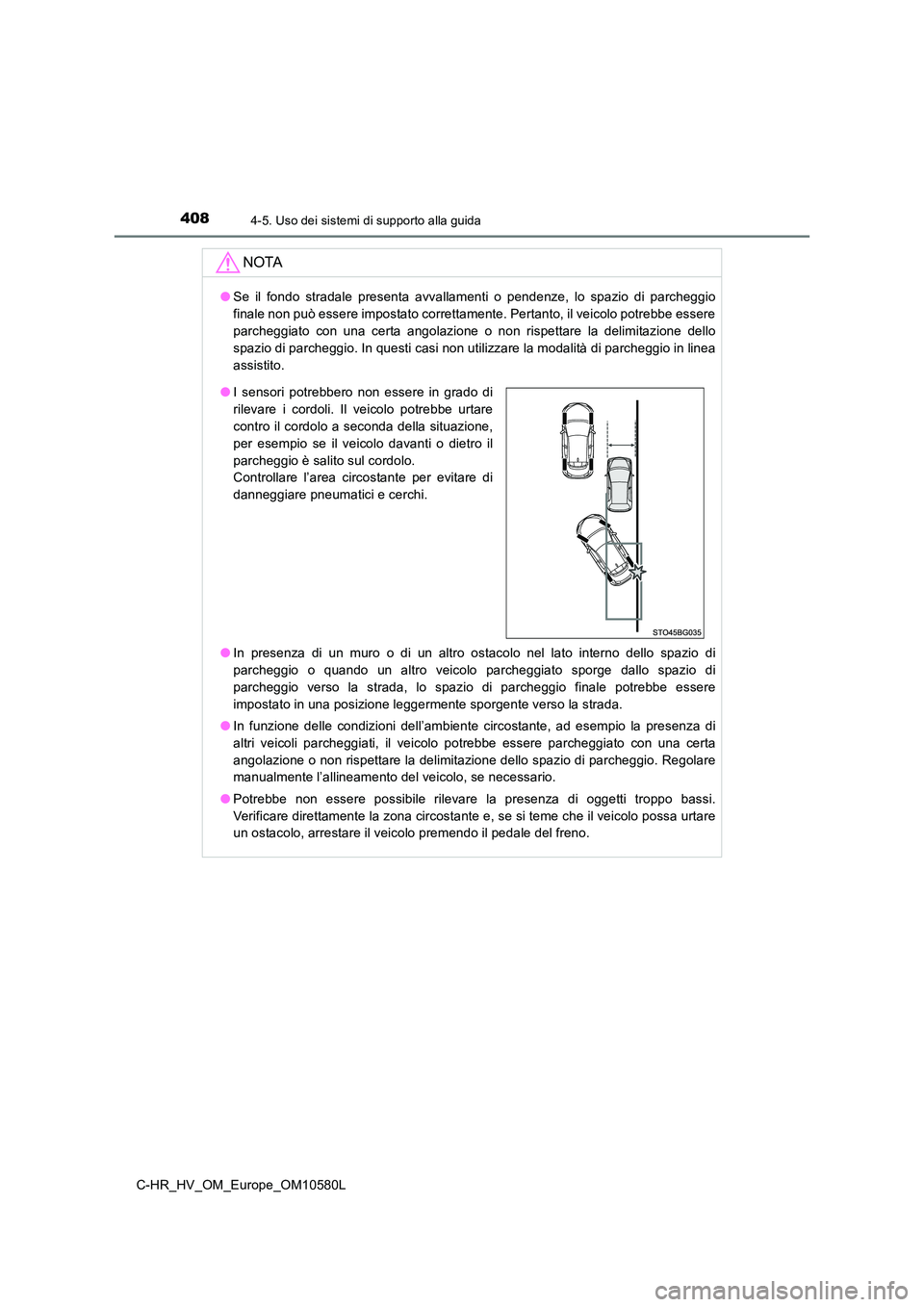 TOYOTA C-HR 2018  Manuale duso (in Italian) 4084-5. Uso dei sistemi di supporto alla guida
C-HR_HV_OM_Europe_OM10580L
NOTA
●Se il fondo stradale presenta avvallamenti o pendenze, lo spazio di parcheggio 
finale non può essere impostato corre