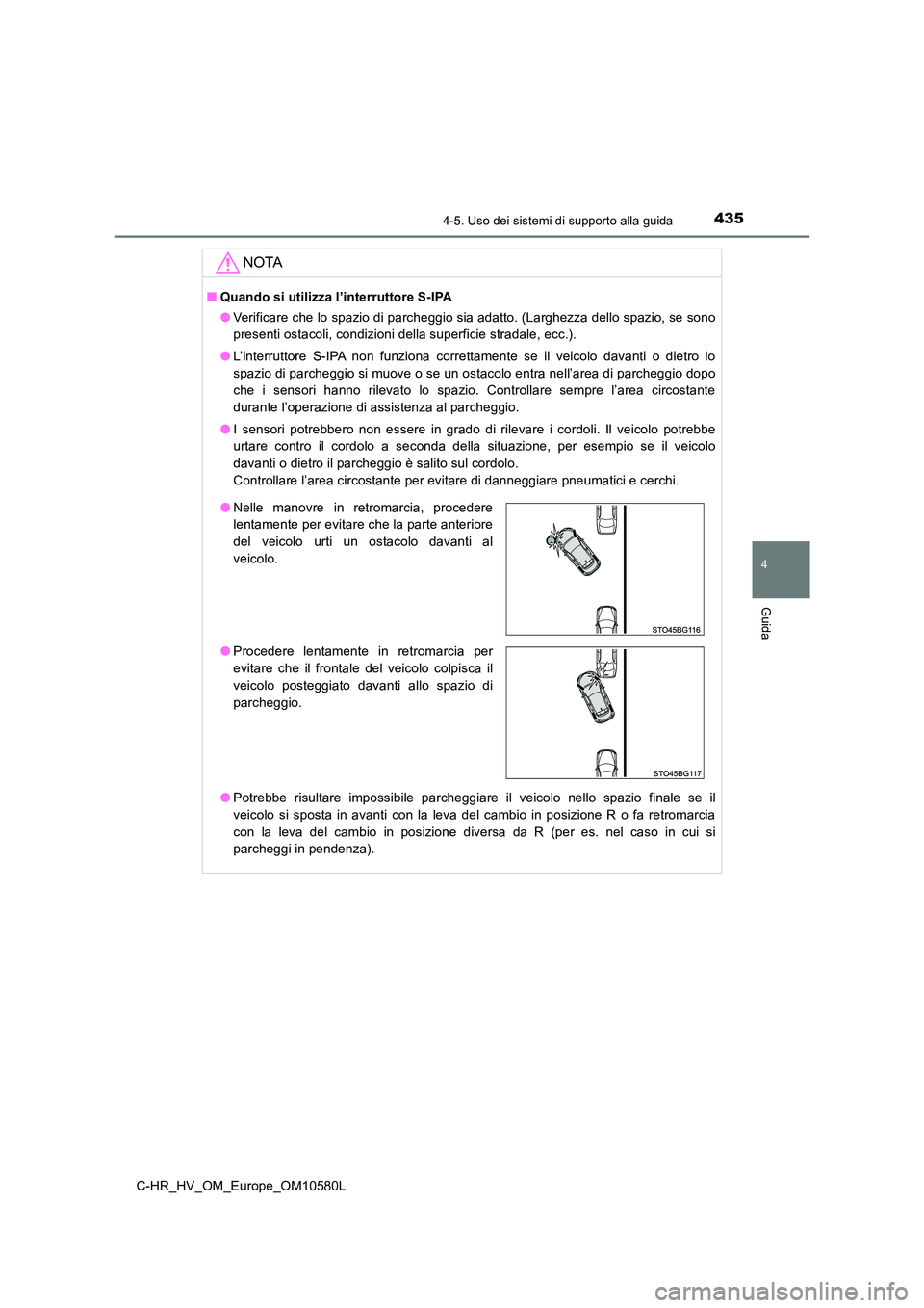 TOYOTA C-HR 2018  Manuale duso (in Italian) 4354-5. Uso dei sistemi di supporto alla guida
4
Guida
C-HR_HV_OM_Europe_OM10580L
NOTA
■Quando si utilizza l’interruttore S-IPA 
● Verificare che lo spazio di parcheggio sia adatto. (Larghezza d