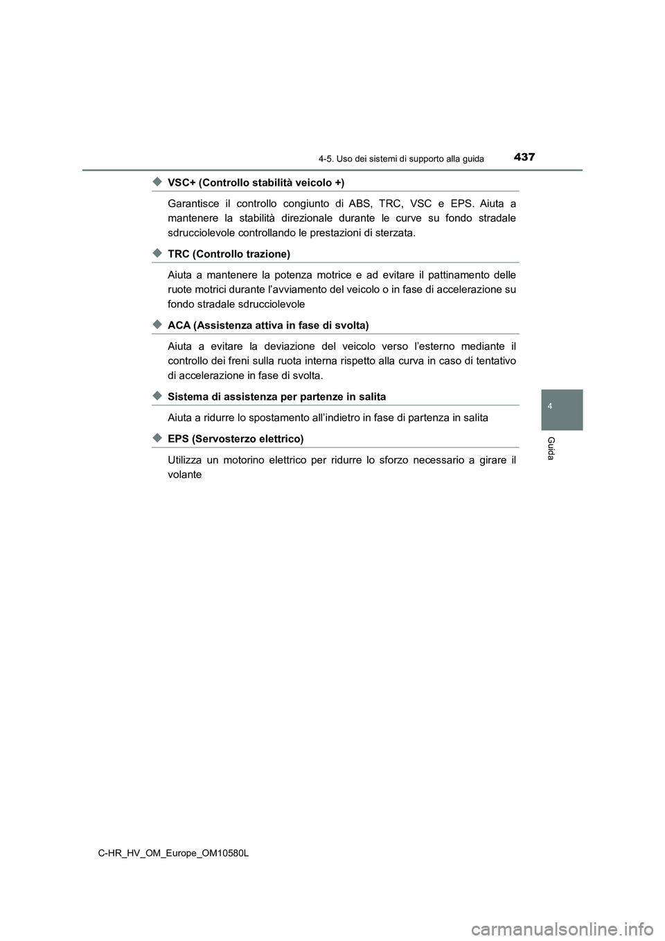 TOYOTA C-HR 2018  Manuale duso (in Italian) 4374-5. Uso dei sistemi di supporto alla guida
4
Guida
C-HR_HV_OM_Europe_OM10580L
◆VSC+ (Controllo stabilità veicolo +) 
Garantisce il controllo congiunto di ABS, TRC, VSC e EPS. Aiuta a 
mantenere