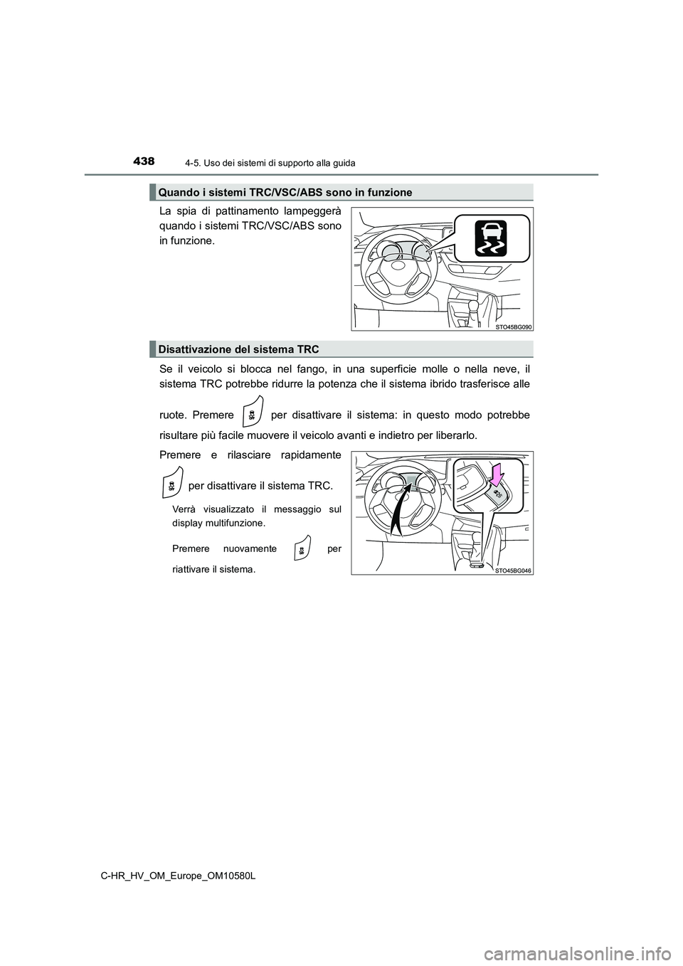TOYOTA C-HR 2018  Manuale duso (in Italian) 4384-5. Uso dei sistemi di supporto alla guida
C-HR_HV_OM_Europe_OM10580L
La spia di pattinamento lampeggerà 
quando i sistemi TRC/VSC/ABS sono
in funzione. 
Se il veicolo si blocca nel fango, in una